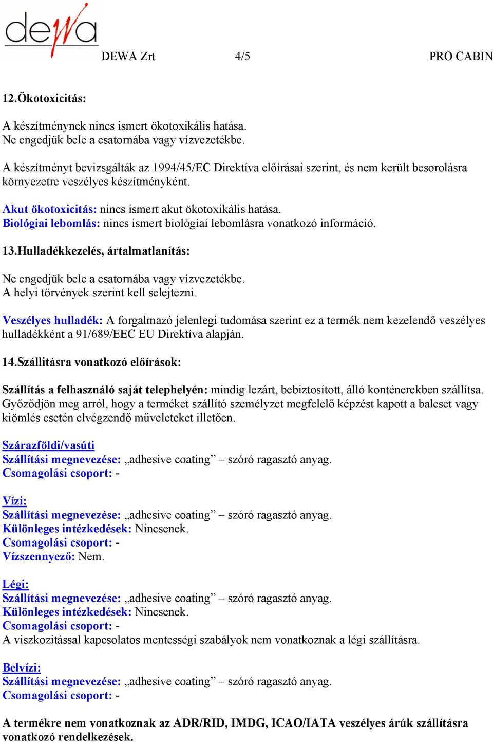 Biológiai lebomlás: nincs ismert biológiai lebomlásra vonatkozó információ. 13.Hulladékkezelés, ártalmatlanítás: A helyi törvények szerint kell selejtezni.