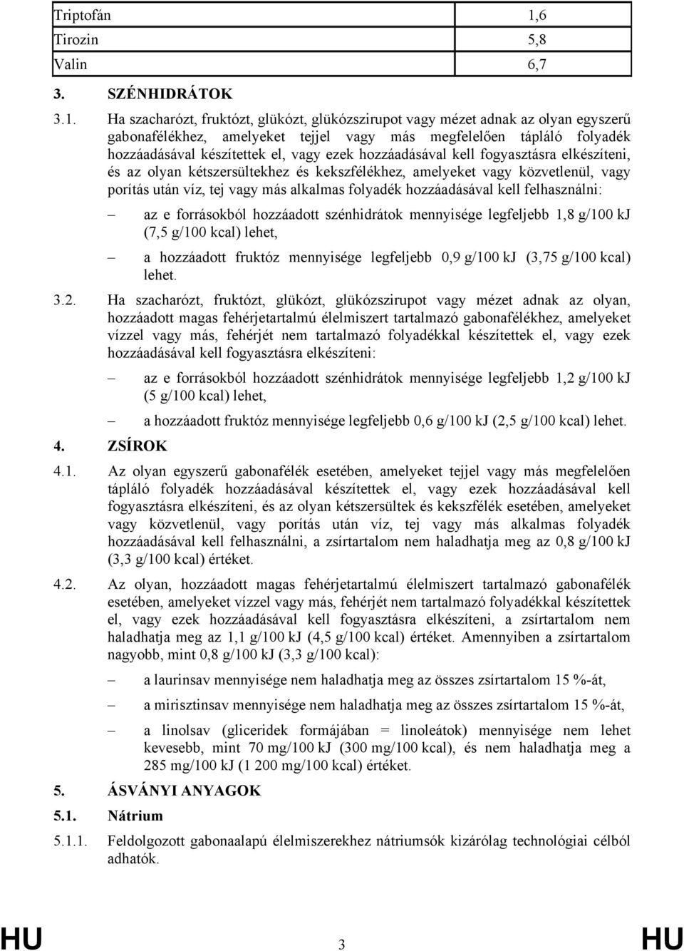 Ha szacharózt, fruktózt, glükózt, glükózszirupot vagy mézet adnak az olyan egyszerű gabonafélékhez, amelyeket tejjel vagy más megfelelően tápláló folyadék hozzáadásával készítettek el, vagy ezek