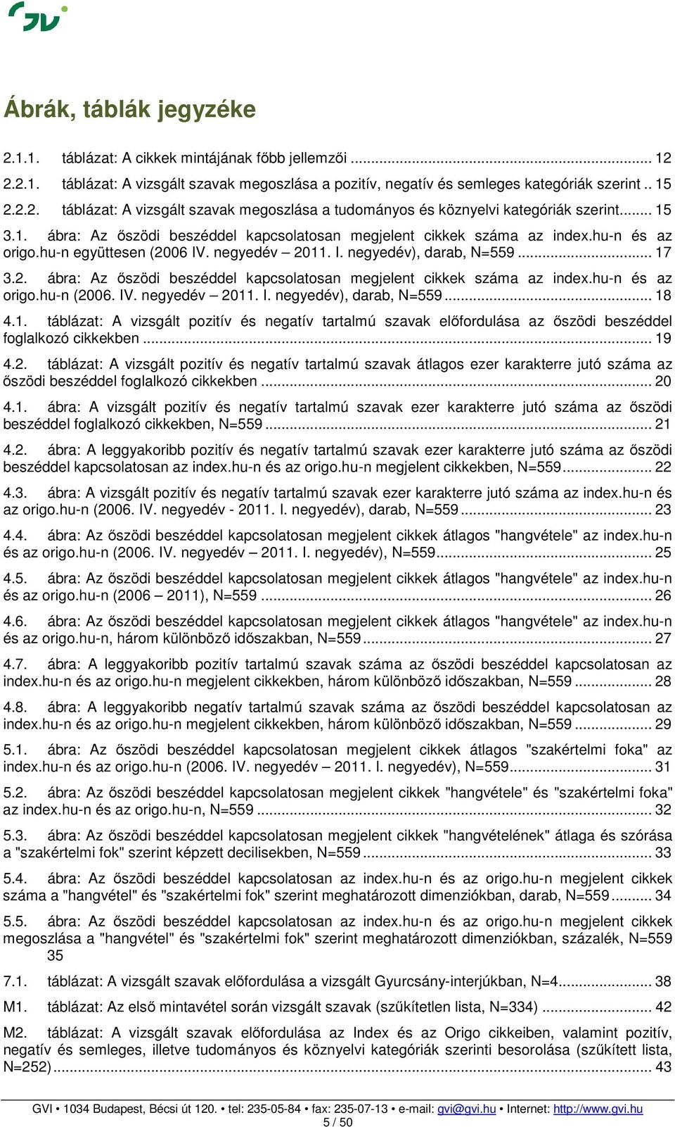 IV. negyedév 2011. I. negyedév), darab, N=559... 18 4.1. táblázat: A vizsgált pozitív és negatív tartalmú szavak előfordulása az őszödi beszéddel foglalkozó cikkekben... 19 4.2. táblázat: A vizsgált pozitív és negatív tartalmú szavak átlagos ezer karakterre jutó száma az őszödi beszéddel foglalkozó cikkekben.