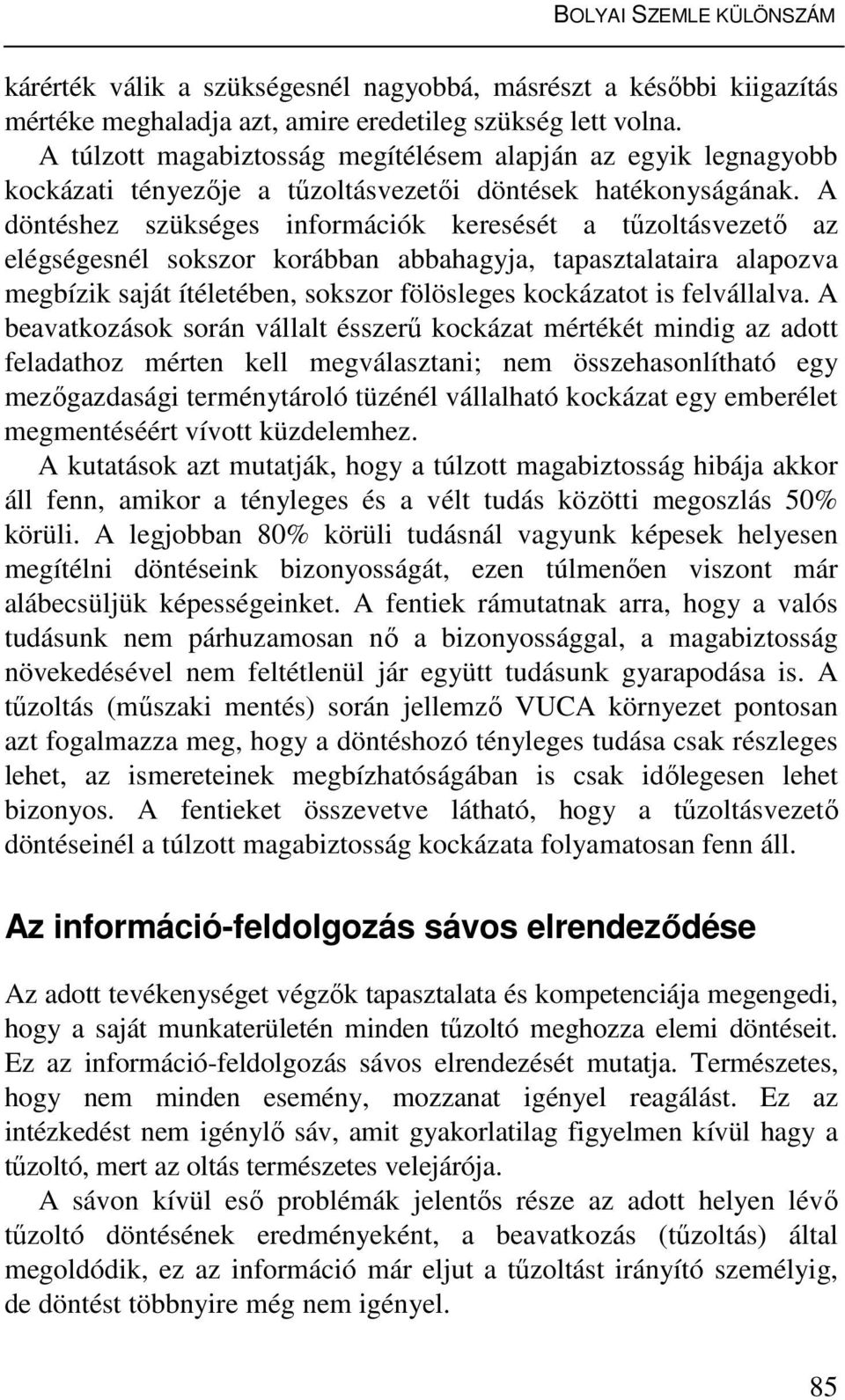 A döntéshez szükséges információk keresését a tűzoltásvezető az elégségesnél sokszor korábban abbahagyja, tapasztalataira alapozva megbízik saját ítéletében, sokszor fölösleges kockázatot is