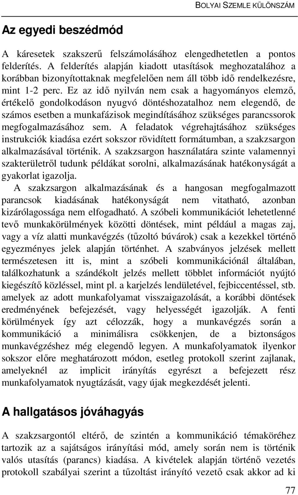 Ez az idő nyilván nem csak a hagyományos elemző, értékelő gondolkodáson nyugvó döntéshozatalhoz nem elegendő, de számos esetben a munkafázisok megindításához szükséges parancssorok megfogalmazásához