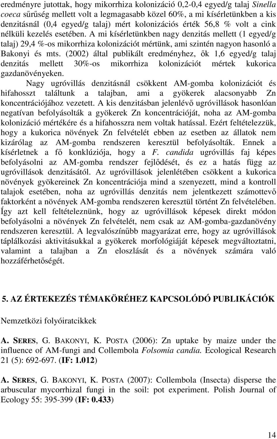 A mi kísérletünkben nagy denzitás mellett (1 egyed/g talaj) 29,4 %-os mikorrhiza kolonizációt mértünk, ami szintén nagyon hasonló a Bakonyi és mts.