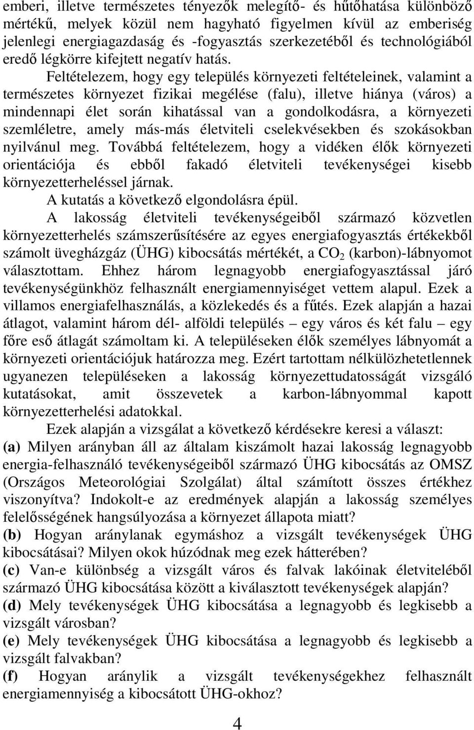 Feltételezem, hogy egy település környezeti feltételeinek, valamint a természetes környezet fizikai megélése (falu), illetve hiánya (város) a mindennapi élet során kihatással van a gondolkodásra, a