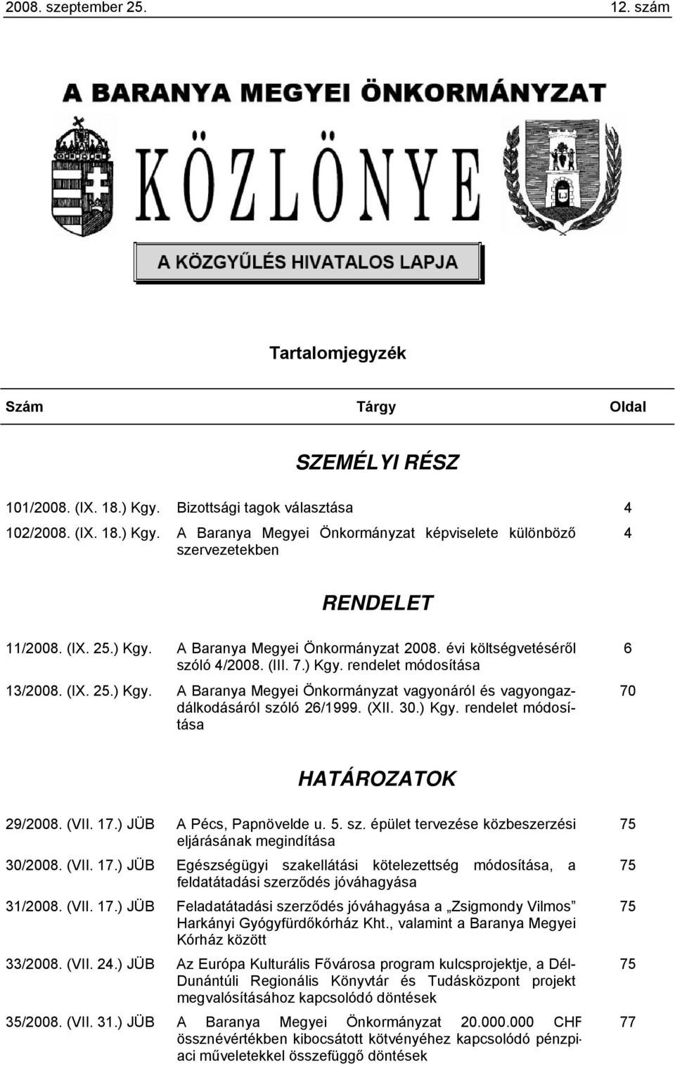 (XII. 30.) Kgy. rendelet módosítása 6 70 HATÁROZATOK 29/2008. (VII. 17.) JÜB A Pécs, Papnövelde u. 5. sz. épület tervezése közbeszerzési eljárásának megindítása 30/2008. (VII. 17.) JÜB Egészségügyi szakellátási kötelezettség módosítása, a feldatátadási szerződés jóváhagyása 31/2008.