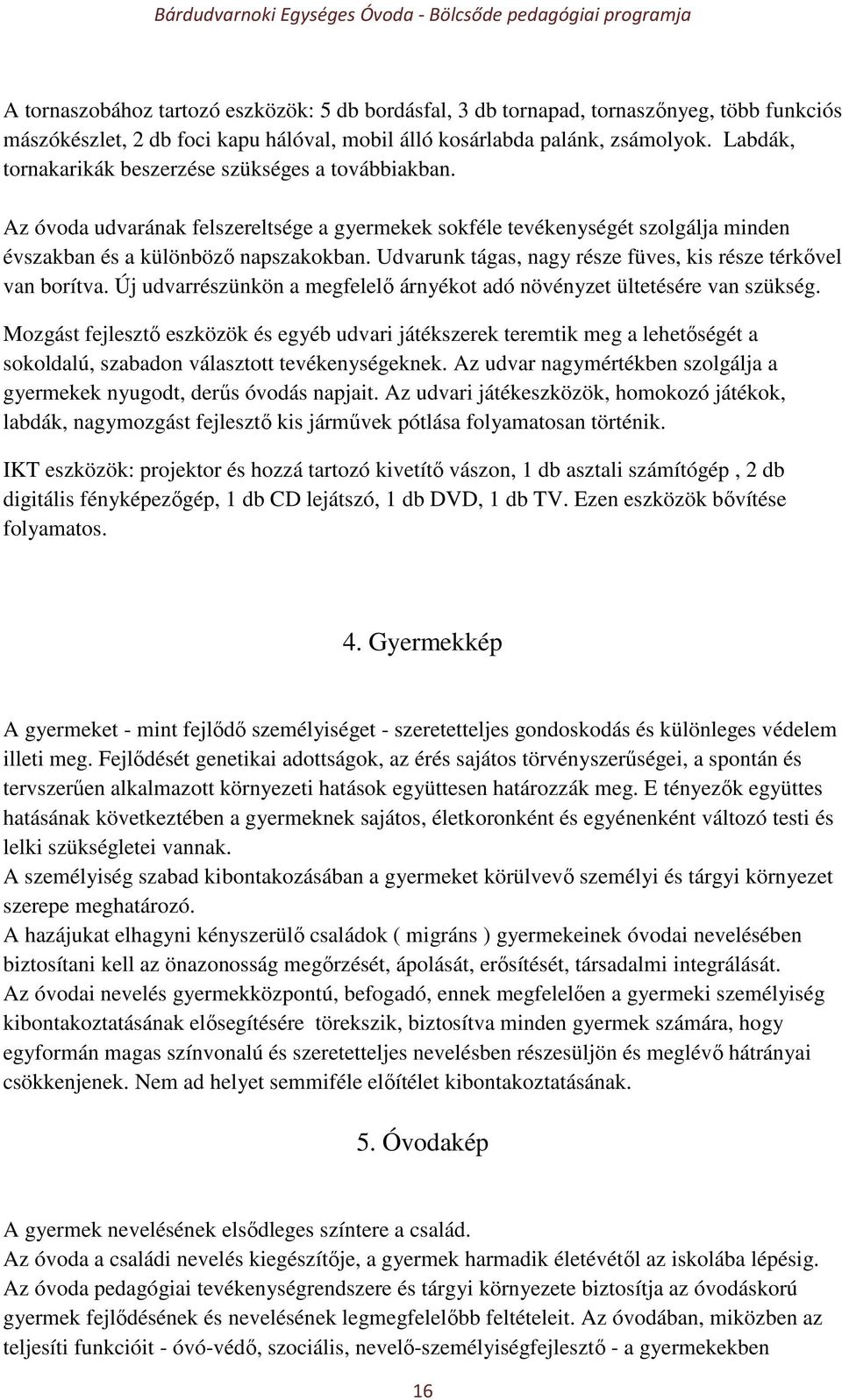 Udvarunk tágas, nagy része füves, kis része térkővel van borítva. Új udvarrészünkön a megfelelő árnyékot adó növényzet ültetésére van szükség.