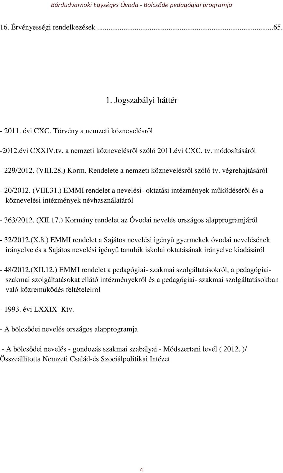 ) EMMI rendelet a nevelési- oktatási intézmények működéséről és a köznevelési intézmények névhasználatáról - 363/2012. (XII.17.) Kormány rendelet az Óvodai nevelés országos alapprogramjáról - 32/2012.