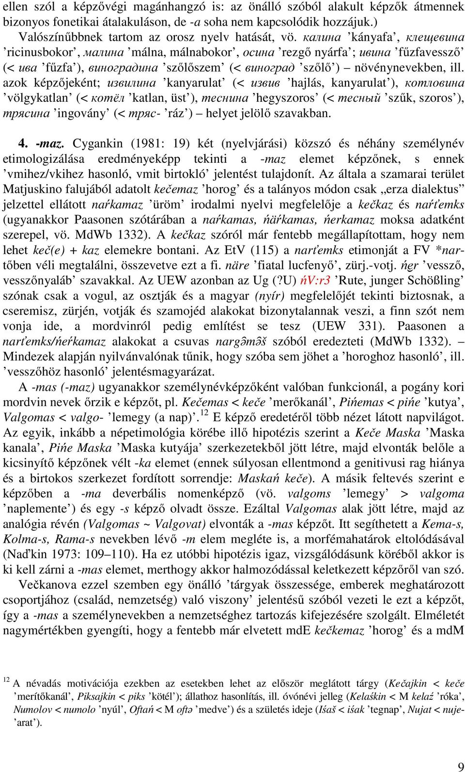 azok képzőjeként; извилина kanyarulat (< извив hajlás, kanyarulat ), котловина völgykatlan (< котёл katlan, üst ), теснина hegyszoros (< тесный szűk, szoros ), трясина ingovány (< тряс- ráz ) helyet