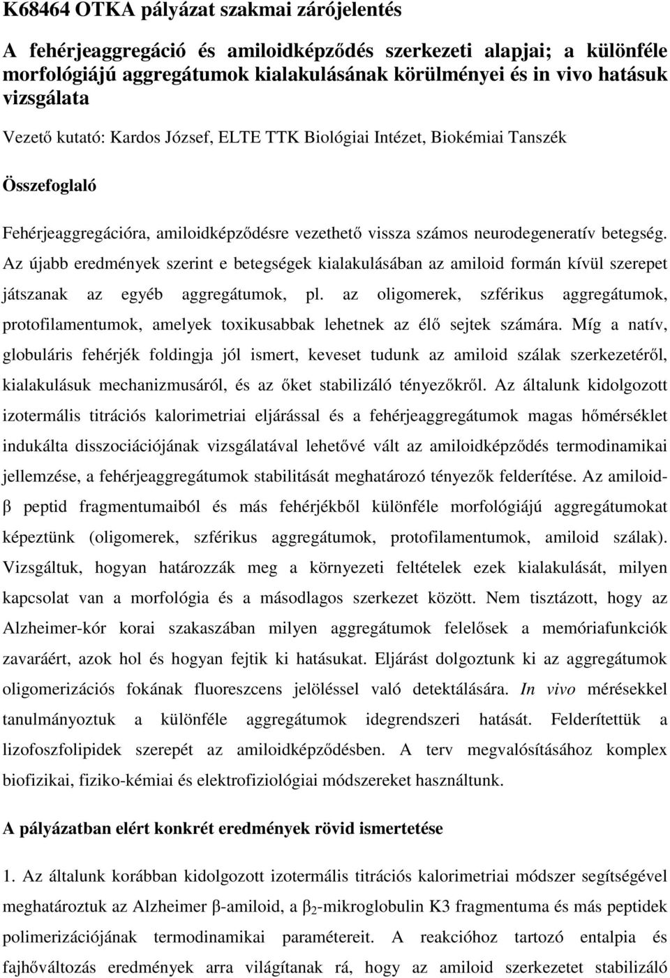 Az újabb eredmények szerint e betegségek kialakulásában az amiloid formán kívül szerepet játszanak az egyéb aggregátumok, pl.