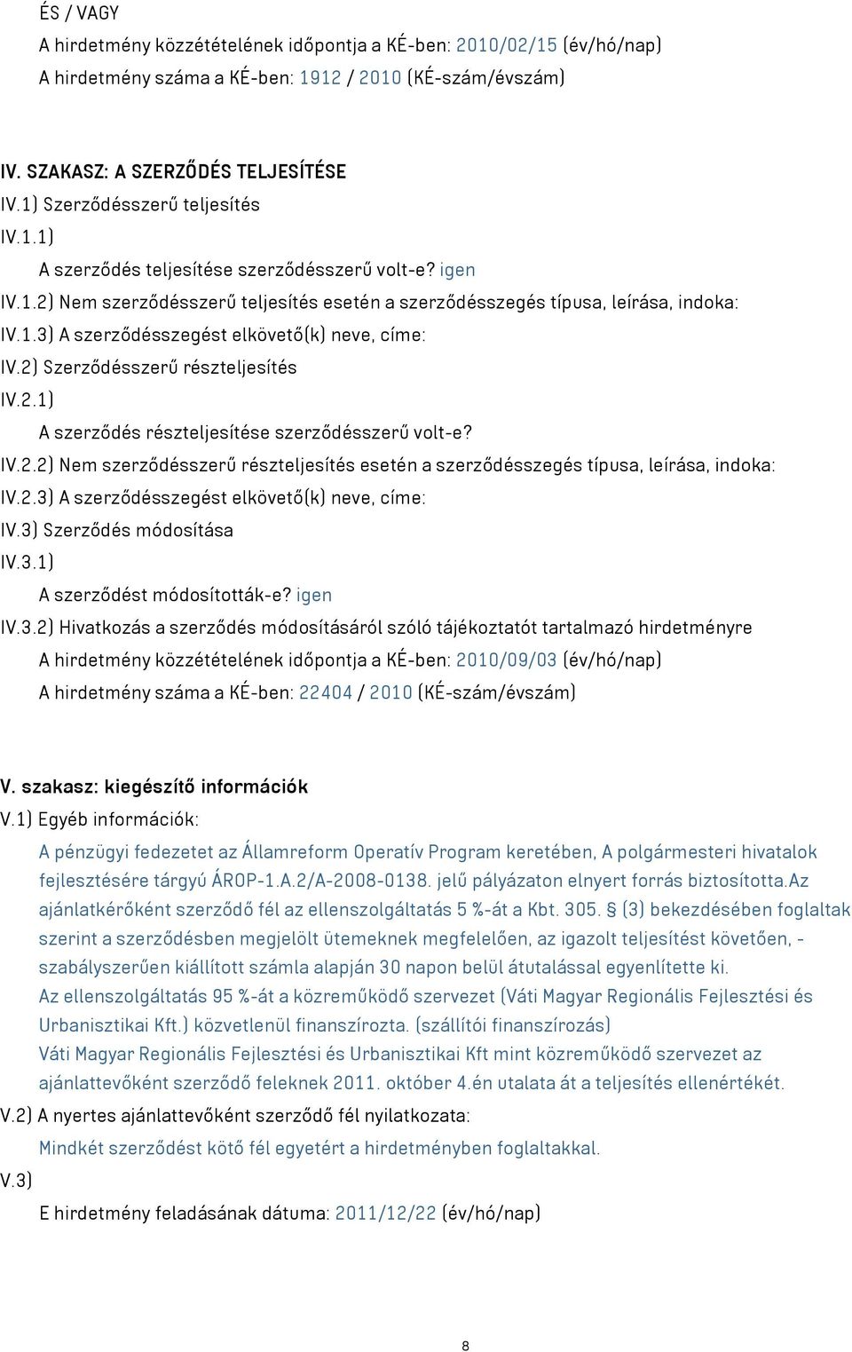 2) Szerződésszerű részteljesítés IV.2.1) A szerződés részteljesítése szerződésszerű volt-e? IV.2.2) Nem szerződésszerű részteljesítés esetén a szerződésszegés típusa, leírása, indoka: IV.2.3) A szerződésszegést elkövető(k) neve, címe: IV.