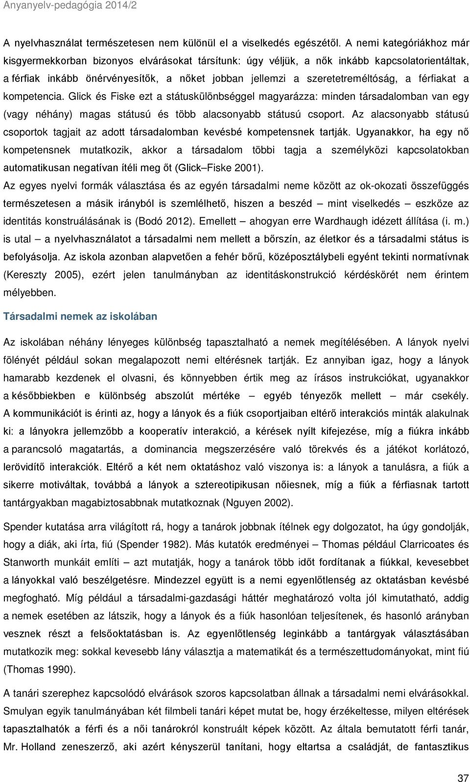 a férfiakat a kompetencia. Glick és Fiske ezt a státuskülönbséggel magyarázza: minden társadalomban van egy (vagy néhány) magas státusú és több alacsonyabb státusú csoport.