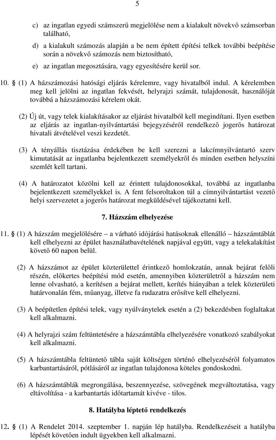 A kérelemben meg kell jelölni az ingatlan fekvését, helyrajzi számát, tulajdonosát, használóját továbbá a házszámozási kérelem okát.