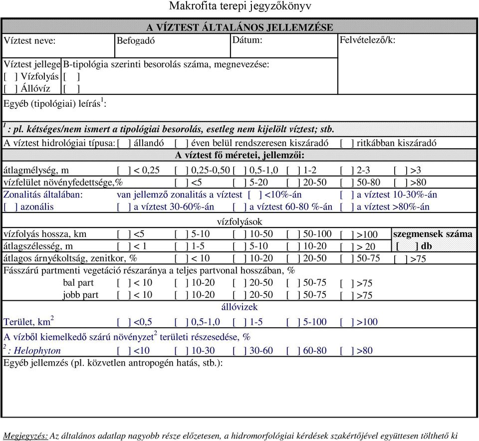 A víztest hidrológiai típusa: [ ] állandó [ ] éven belül rendszeresen kiszáradó [ ] ritkábban kiszáradó A víztest fı méretei, jellemzıi: átlagmélység, m [ ] < 0,25 [ ] 0,25-0,50 [ ] 0,5-1,0 [ ] 1-2 [
