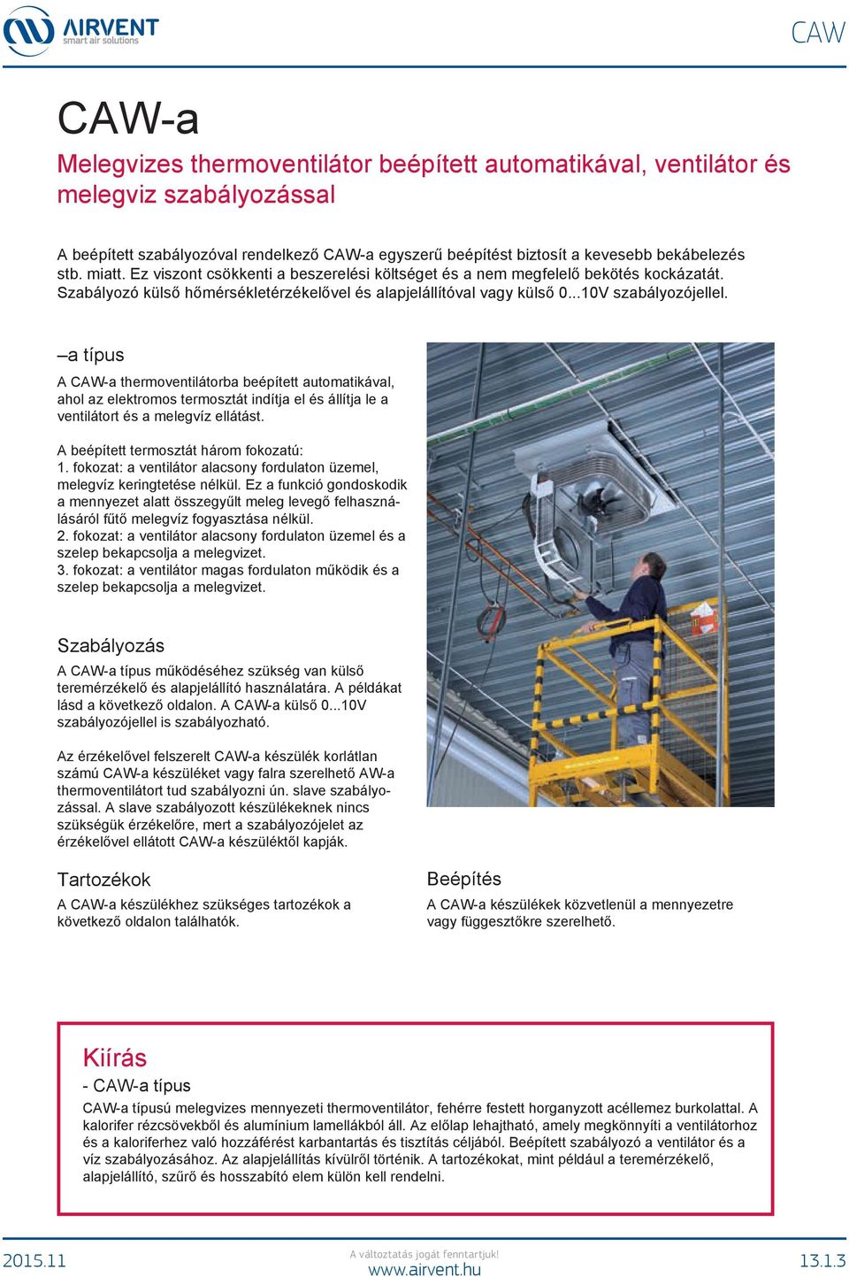 a típus A CAW-a thermoventilátorba beépített automatikával, ahol az elektromos termosztát indítja el és állítja le a ventilátort és a melegvíz ellátást. A beépített termosztát három fokozatú: 1.