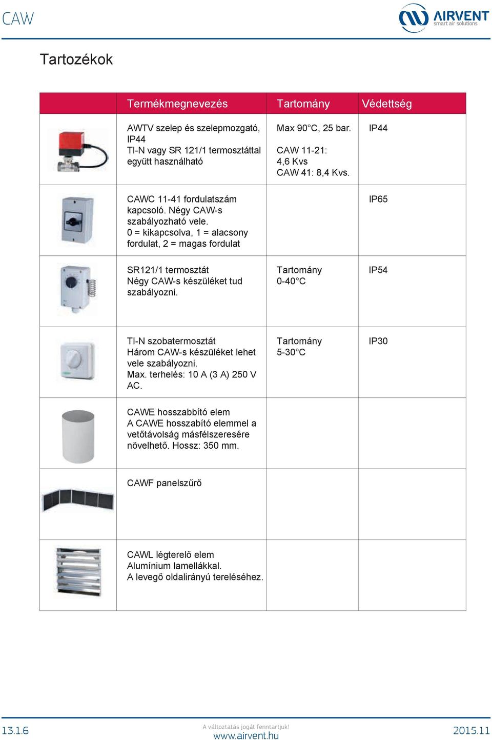 0 = kapcsolva, 1 = alacsony fordulat, 2 = magas fordulat IP65 SR121/1 termosztát Négy CAW-s készüléket tud szabályozni.