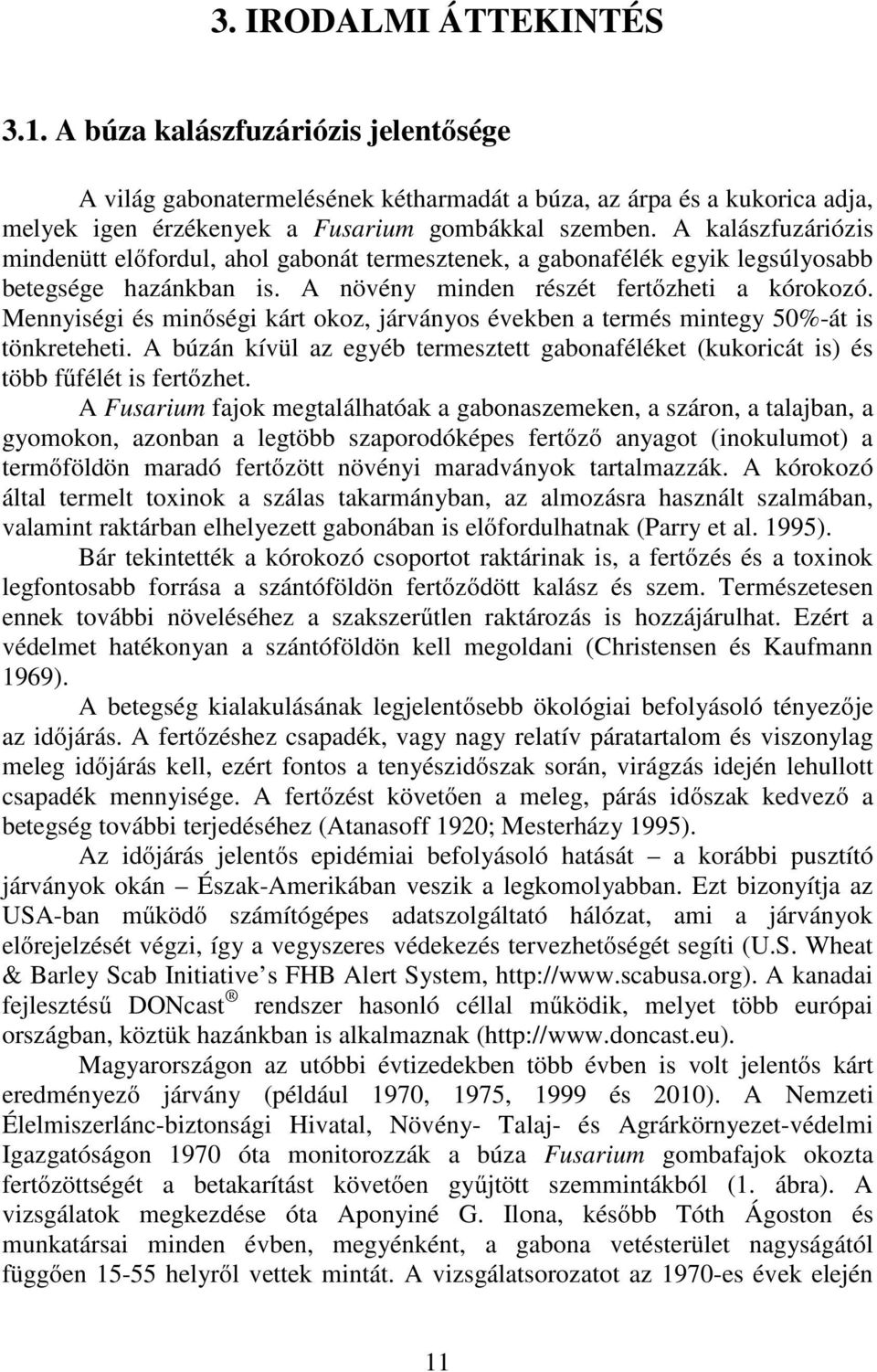 Mennyiségi és minőségi kárt okoz, járványos években a termés mintegy 50%-át is tönkreteheti. A búzán kívül az egyéb termesztett gabonaféléket (kukoricát is) és több fűfélét is fertőzhet.