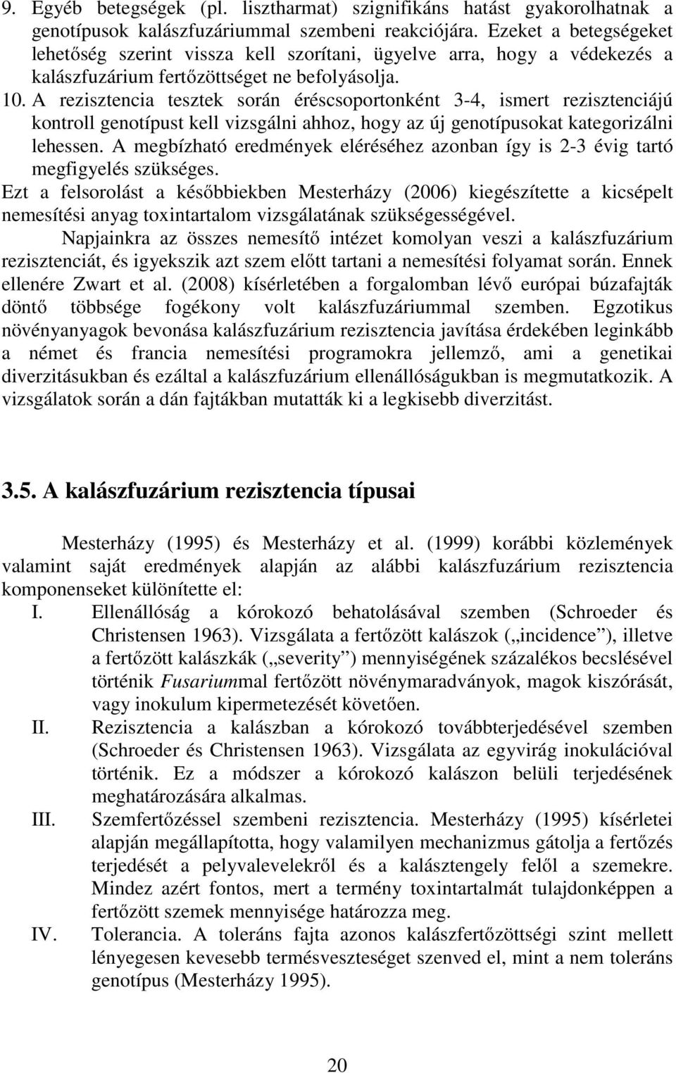 A rezisztencia tesztek során éréscsoportonként 3-4, ismert rezisztenciájú kontroll genotípust kell vizsgálni ahhoz, hogy az új genotípusokat kategorizálni lehessen.