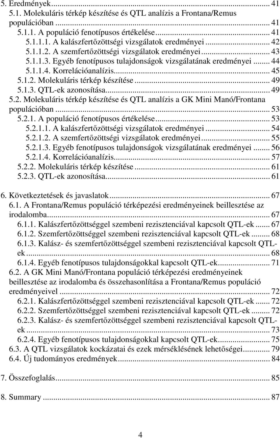 .. 49 5.1.3. QTL-ek azonosítása... 49 5.2. Molekuláris térkép készítése és QTL analízis a GK Mini Manó/Frontana populációban... 53 5.2.1. A populáció fenotípusos értékelése... 53 5.2.1.1. A kalászfertőzöttségi vizsgálatok eredményei.