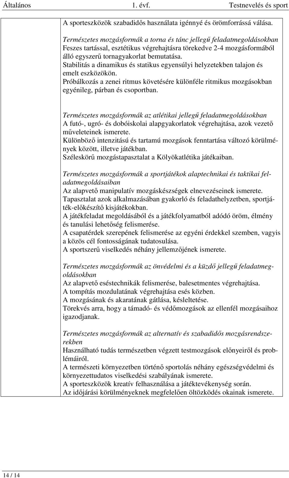 Stabilitás a dinamikus és statikus egyensúlyi helyzetekben talajon és emelt eszközökön. Próbálkozás a zenei ritmus követésére különféle ritmikus mozgásokban egyénileg, párban és csoportban.