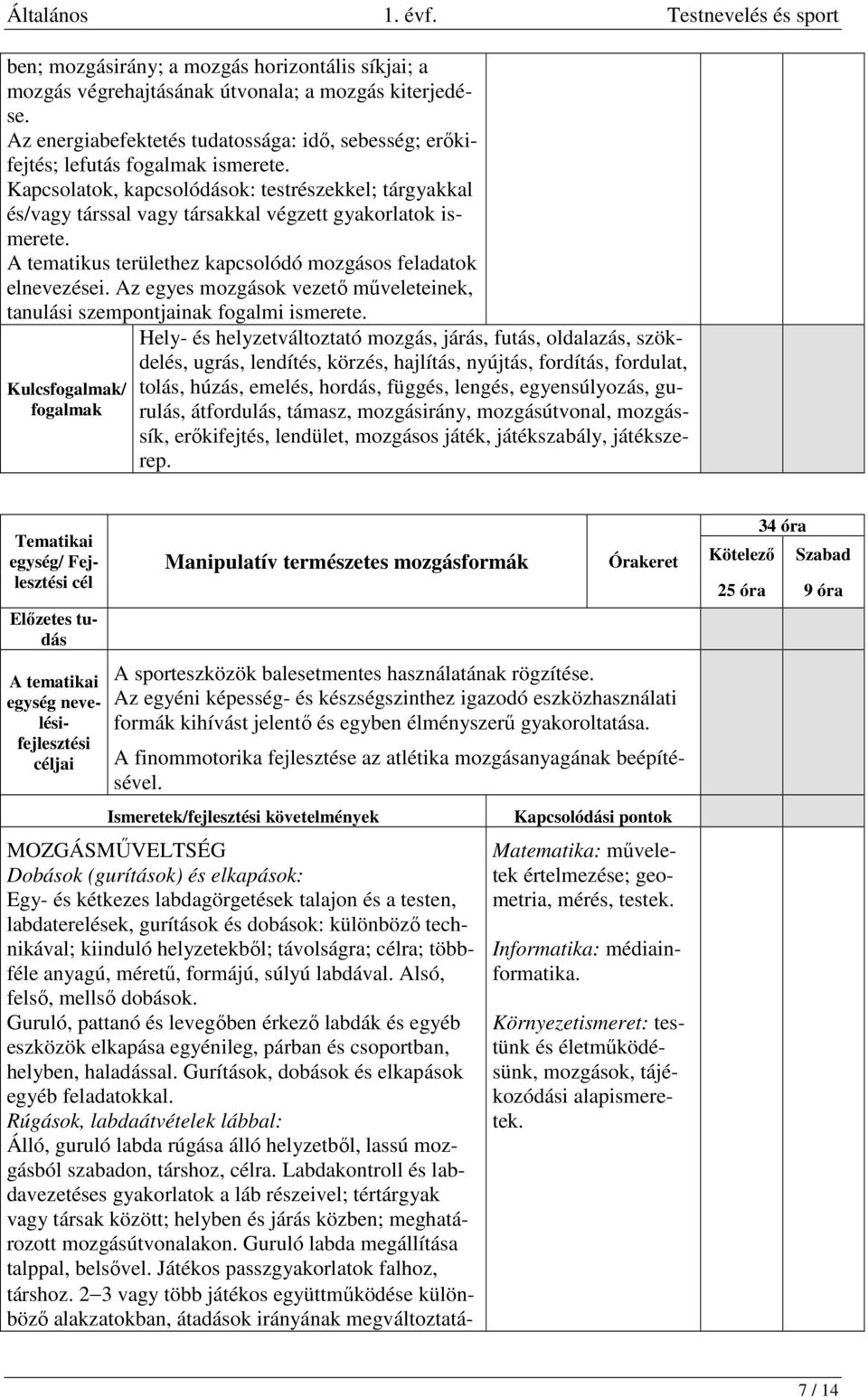 Kapcsolatok, kapcsolódások: testrészekkel; tárgyakkal és/vagy társsal vagy társakkal végzett gyakorlatok ismerete. A tematikus területhez kapcsolódó mozgásos feladatok elnevezései.