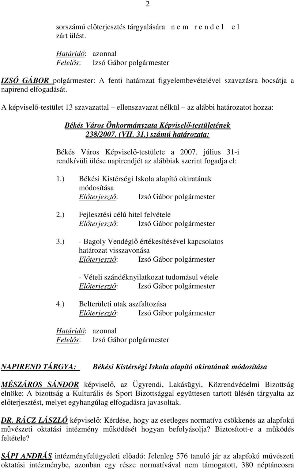 július 31-i rendkívüli ülése napirendjét az alábbiak szerint fogadja el: 1.) Békési Kistérségi Iskola alapító okiratának módosítása Elıterjesztı: Izsó Gábor polgármester 2.
