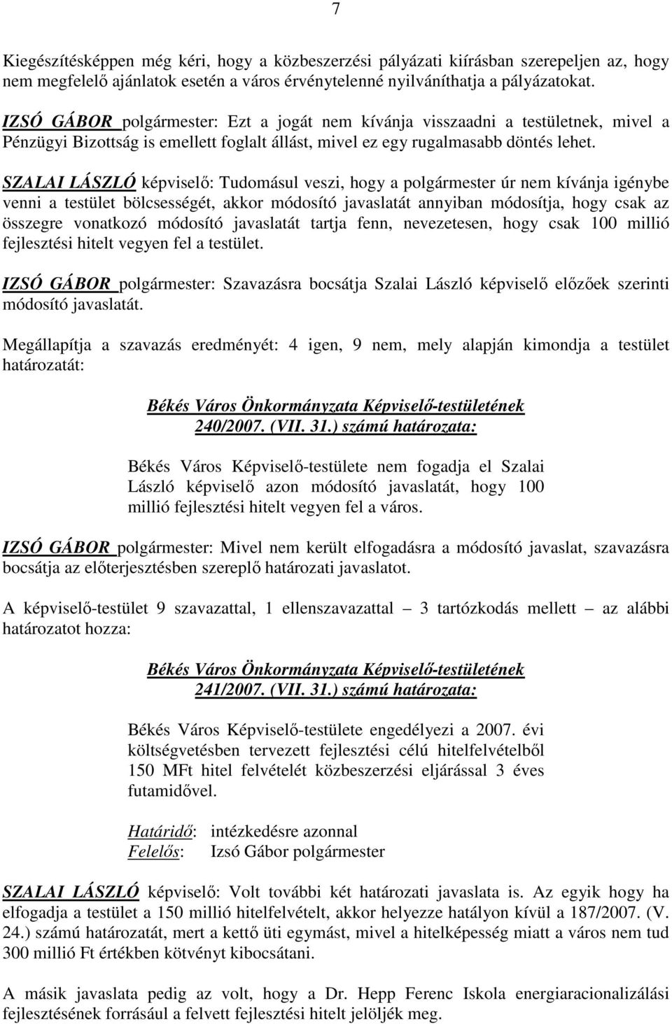 SZALAI LÁSZLÓ képviselı: Tudomásul veszi, hogy a polgármester úr nem kívánja igénybe venni a testület bölcsességét, akkor módosító javaslatát annyiban módosítja, hogy csak az összegre vonatkozó