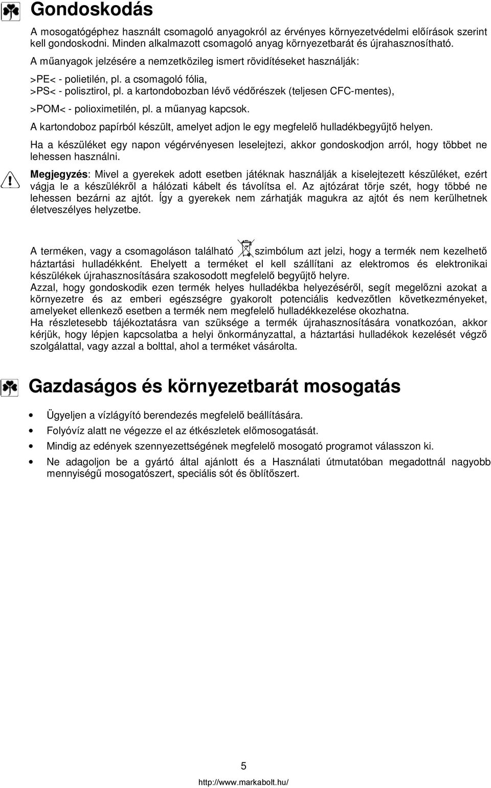 a kartondobozban lévő védőrészek (teljesen CFC-mentes), >POM< - polioximetilén, pl. a műanyag kapcsok. A kartondoboz papírból készült, amelyet adjon le egy megfelelő hulladékbegyűjtő helyen.