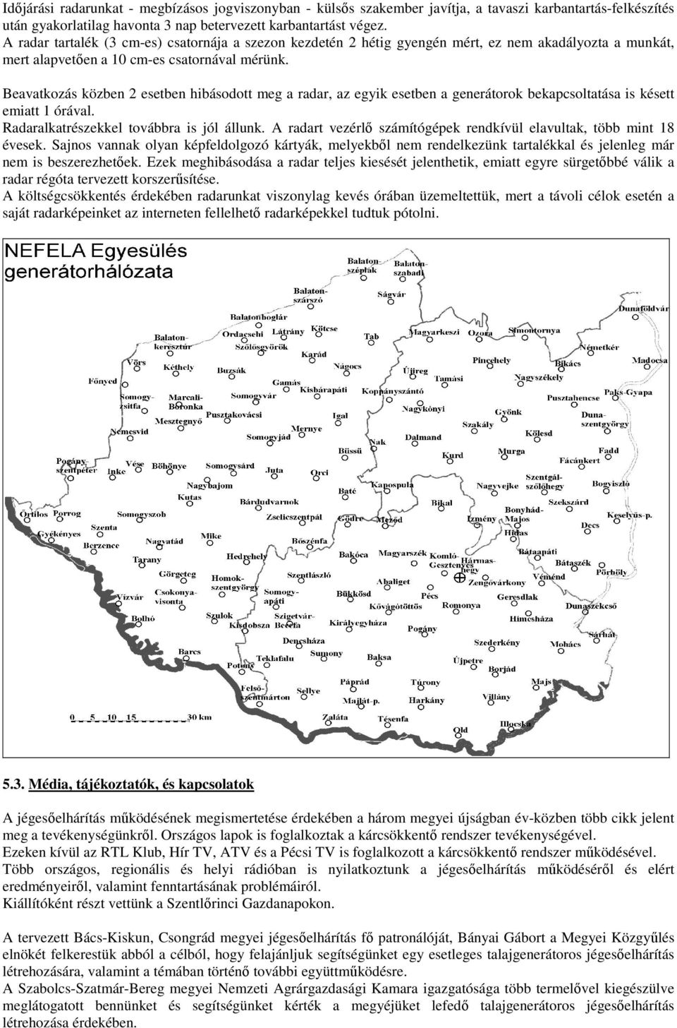 Beavatkozás közben 2 esetben hibásodott meg a radar, az egyik esetben a generátorok bekapcsoltatása is késett emiatt 1 órával. Radaralkatrészekkel továbbra is jól állunk.