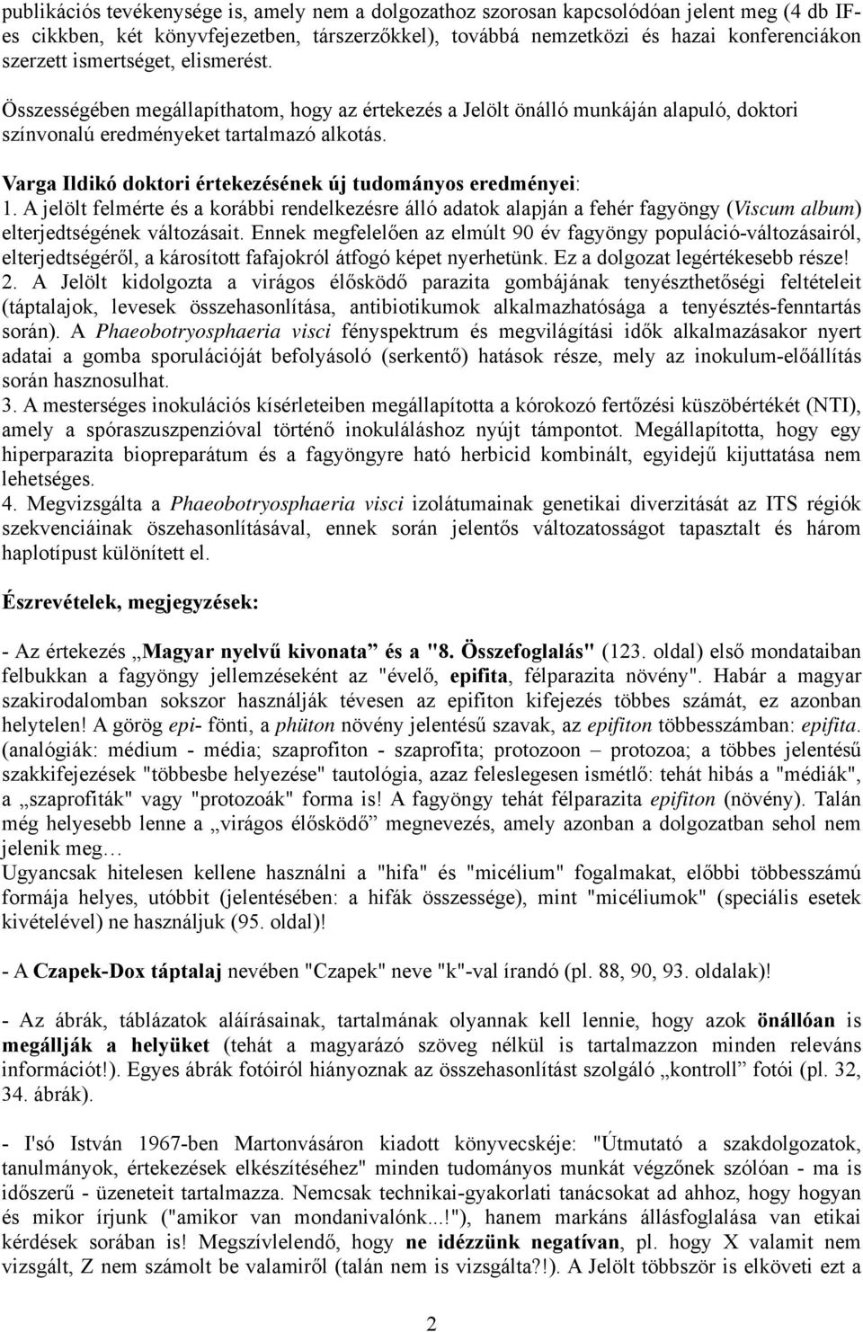 Varga Ildikó doktori értekezésének új tudományos eredményei: 1. A jelölt felmérte és a korábbi rendelkezésre álló adatok alapján a fehér fagyöngy (Viscum album) elterjedtségének változásait.