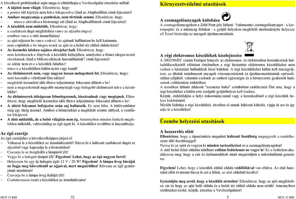 Ellenõrizze, hogy: - nincs-e aktiválva a biztonsági zár (lásd az Alapbeállítások címû fejezetet)! A készülék nem mûködik. Ellenõrizze, hogy: a csatlakozó dugó megfelelõen van-e az aljzatba dugva!