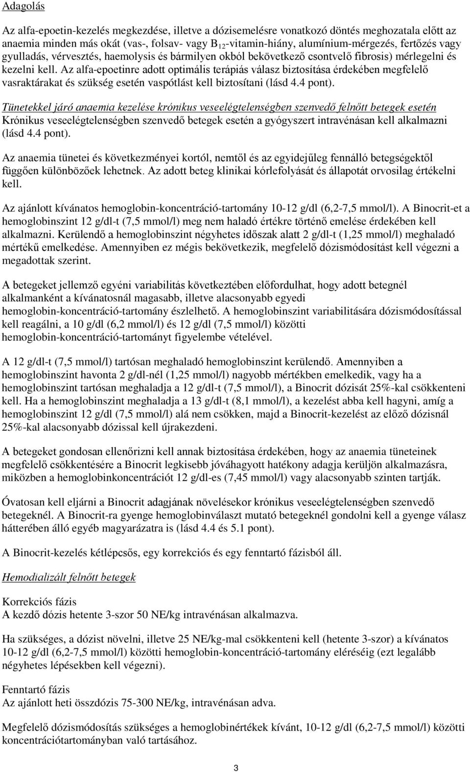 Az alfa-epoetinre adott optimális terápiás válasz biztosítása érdekében megfelelő vasraktárakat és szükség esetén vaspótlást kell biztosítani (lásd 4.4 pont).