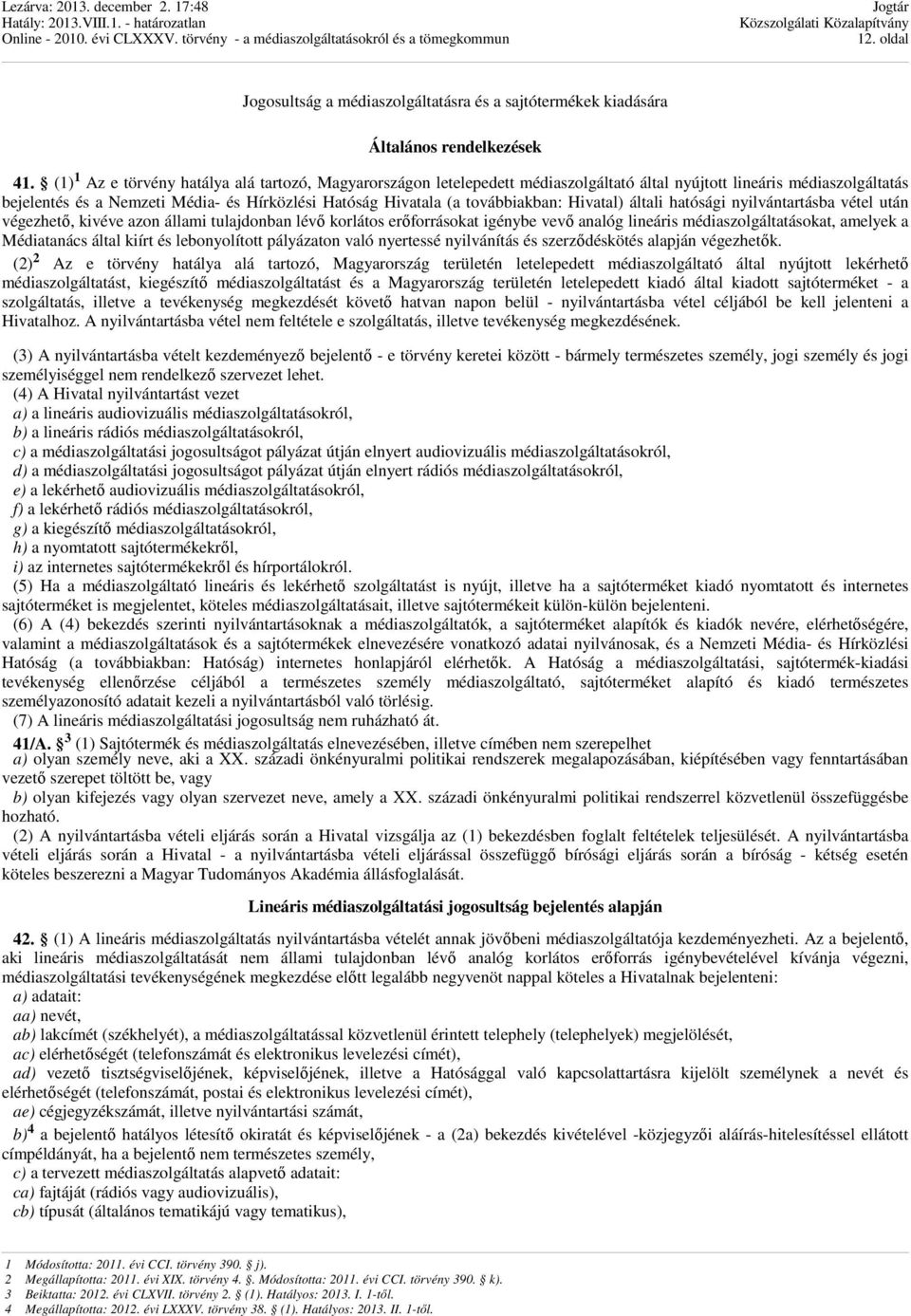 továbbiakban: Hivatal) általi hatósági nyilvántartásba vétel után végezhető, kivéve azon állami tulajdonban lévő korlátos erőforrásokat igénybe vevő analóg lineáris médiaszolgáltatásokat, amelyek a