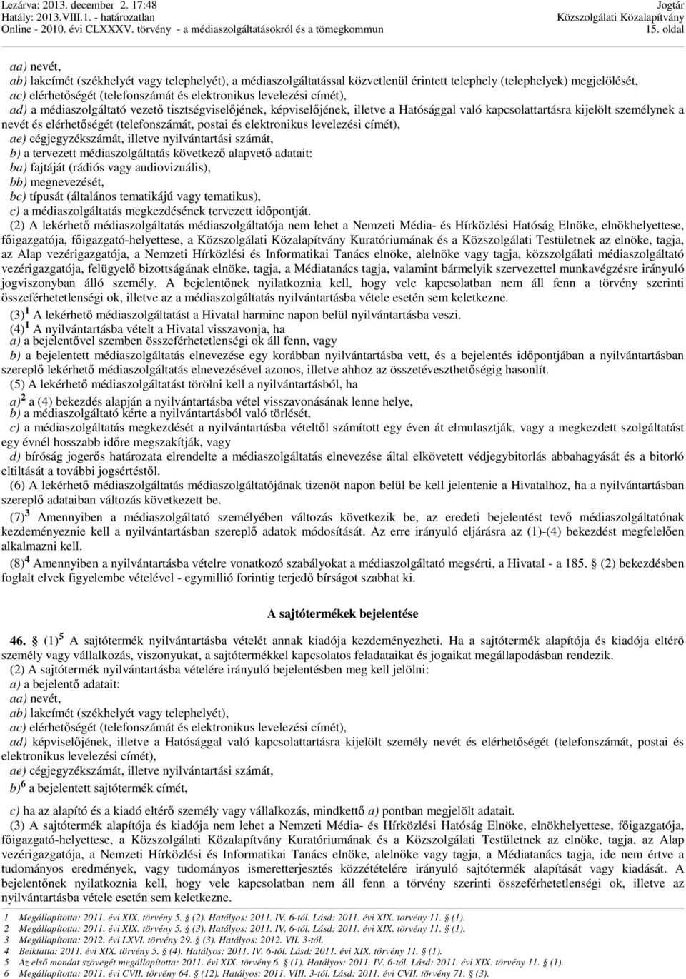 és elektronikus levelezési címét), ae) cégjegyzékszámát, illetve nyilvántartási számát, b) a tervezett médiaszolgáltatás következő alapvető adatait: ba) fajtáját (rádiós vagy audiovizuális), bb)