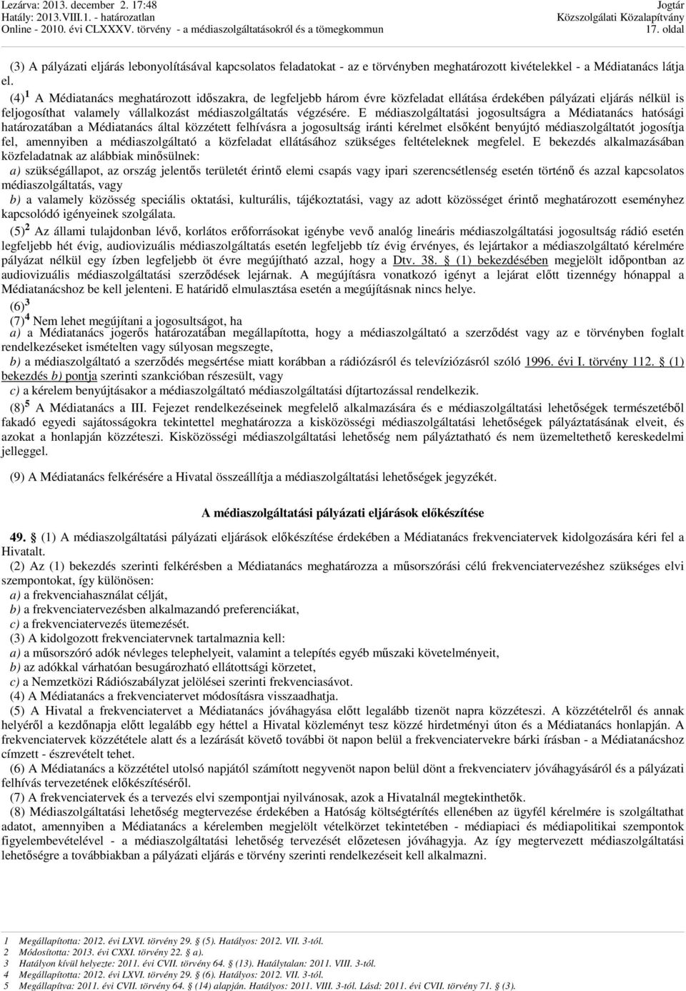 E médiaszolgáltatási jogosultságra a Médiatanács hatósági határozatában a Médiatanács által közzétett felhívásra a jogosultság iránti kérelmet elsőként benyújtó médiaszolgáltatót jogosítja fel,