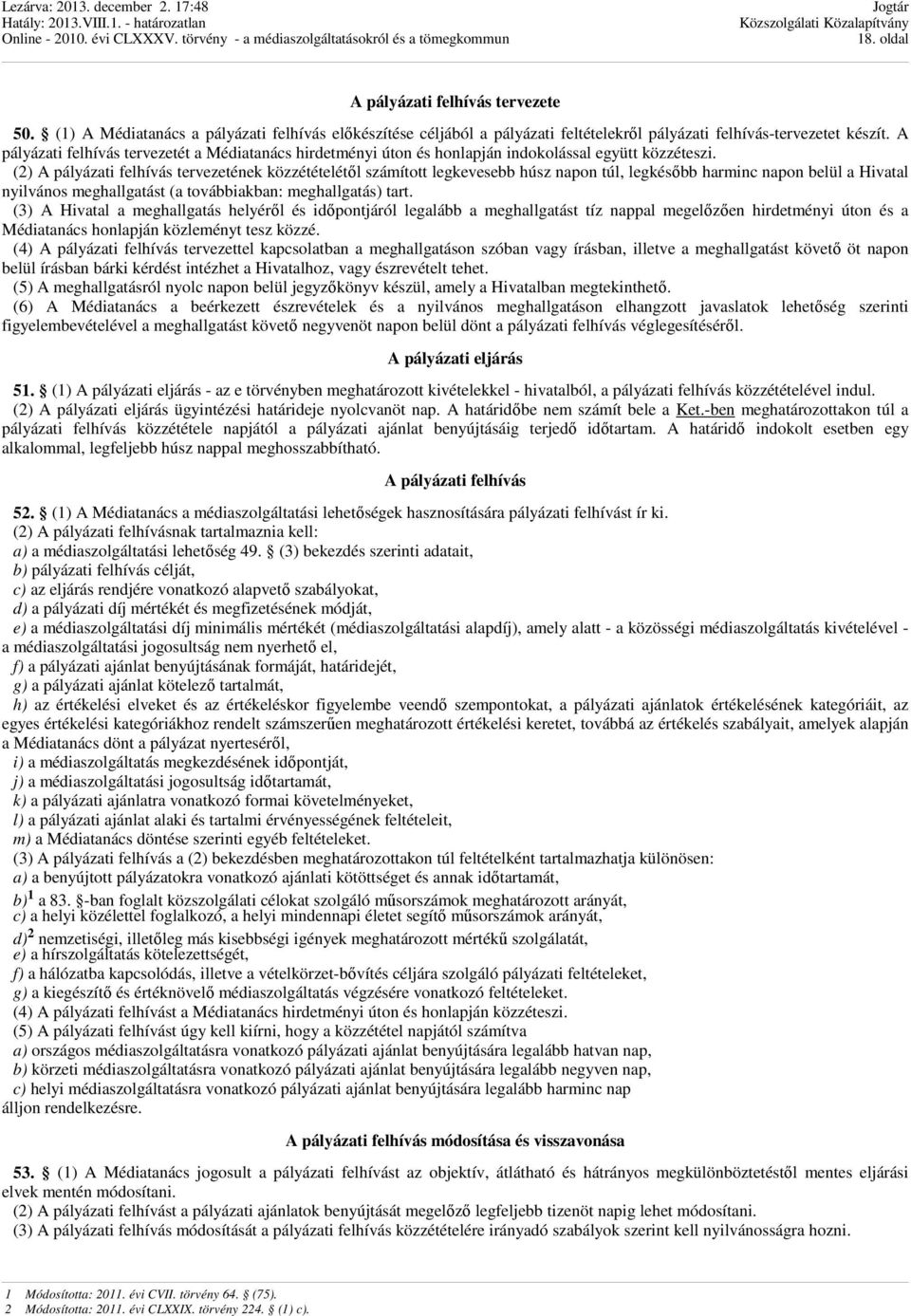 (2) A pályázati felhívás tervezetének közzétételétől számított legkevesebb húsz napon túl, legkésőbb harminc napon belül a Hivatal nyilvános meghallgatást (a továbbiakban: meghallgatás) tart.