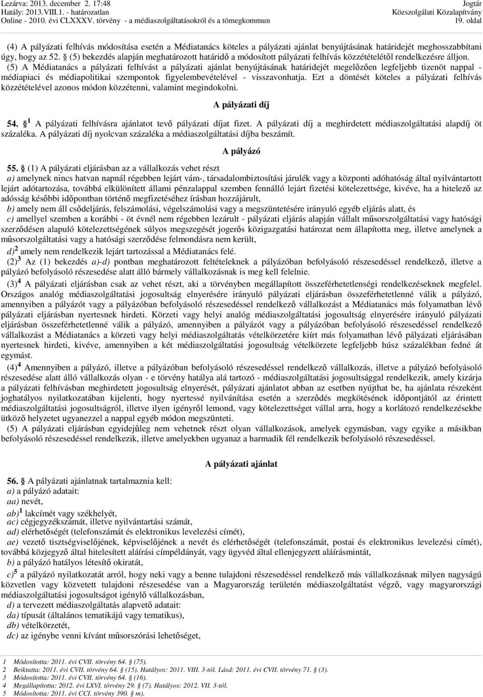 (5) A Médiatanács a pályázati felhívást a pályázati ajánlat benyújtásának határidejét megelőzően legfeljebb tizenöt nappal - médiapiaci és médiapolitikai szempontok figyelembevételével -