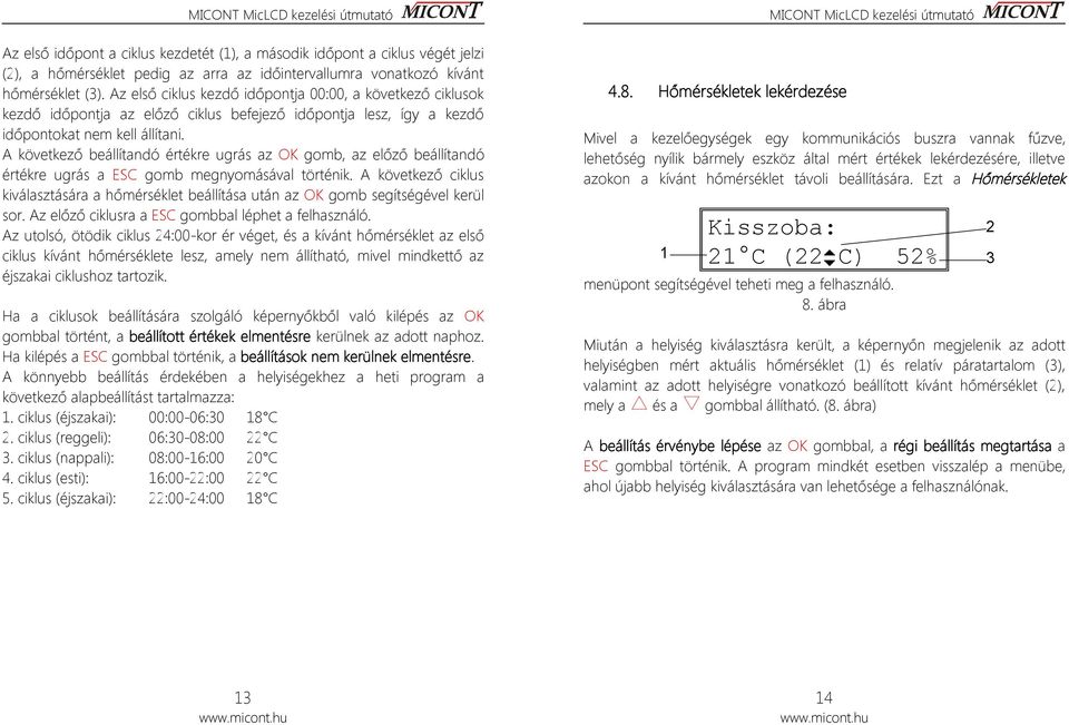 A következő beállítandó értékre ugrás az OK gomb, az előző beállítandó értékre ugrás a ESC gomb megnyomásával történik.