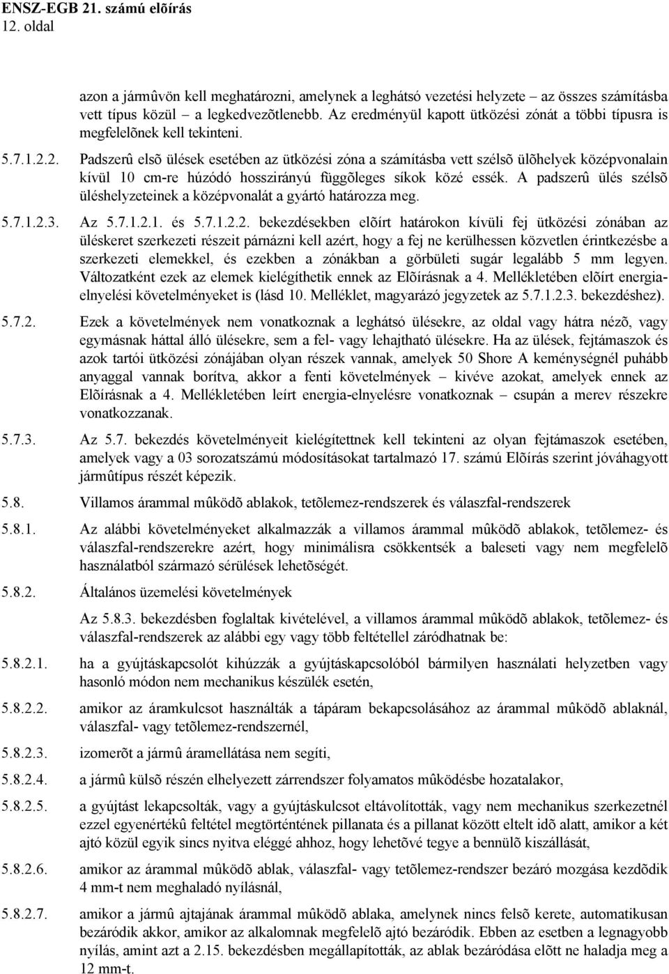 2. Padszerû elsõ ülések esetében az ütközési zóna a számításba vett szélsõ ülõhelyek középvonalain kívül 10 cm-re húzódó hosszirányú függõleges síkok közé essék.