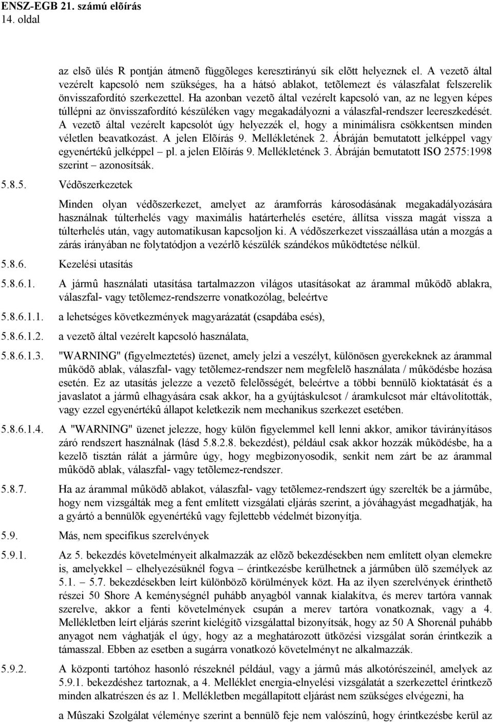 Ha azonban vezetõ által vezérelt kapcsoló van, az ne legyen képes túllépni az önvisszafordító készüléken vagy megakadályozni a válaszfal-rendszer leereszkedését.