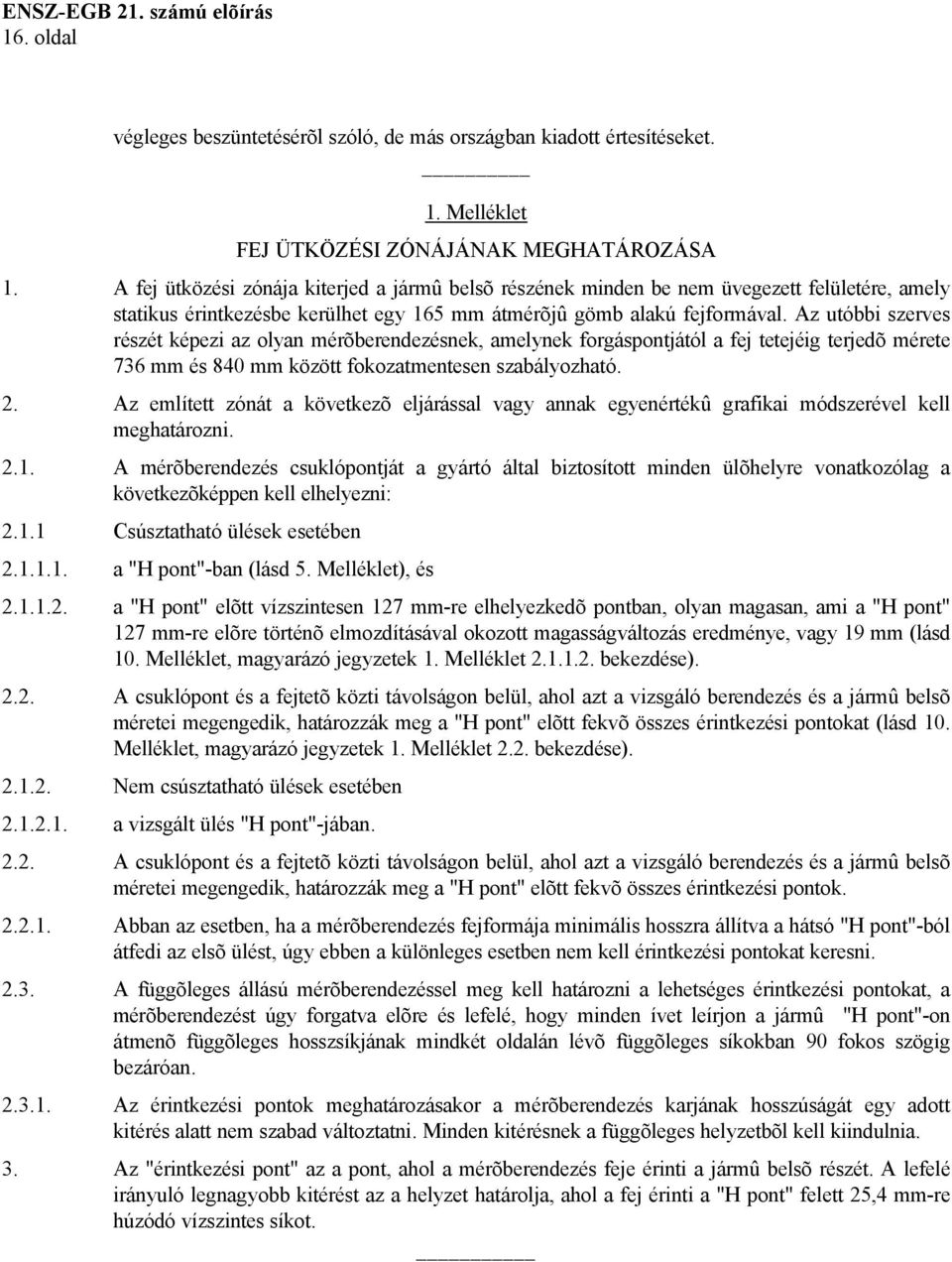 Az utóbbi szerves részét képezi az olyan mérõberendezésnek, amelynek forgáspontjától a fej tetejéig terjedõ mérete 736 mm és 840 mm között fokozatmentesen szabályozható. 2.