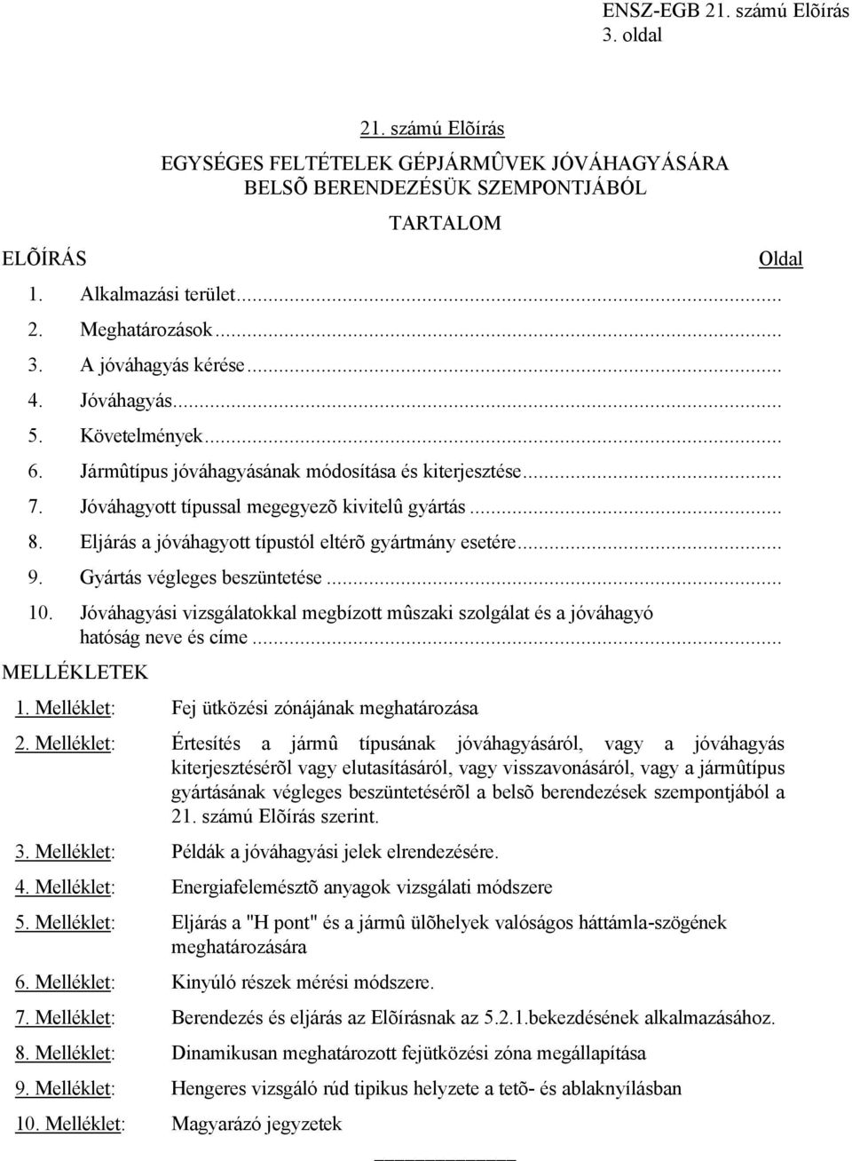 Eljárás a jóváhagyott típustól eltérõ gyártmány esetére... 9. Gyártás végleges beszüntetése... 10. Jóváhagyási vizsgálatokkal megbízott mûszaki szolgálat és a jóváhagyó hatóság neve és címe.