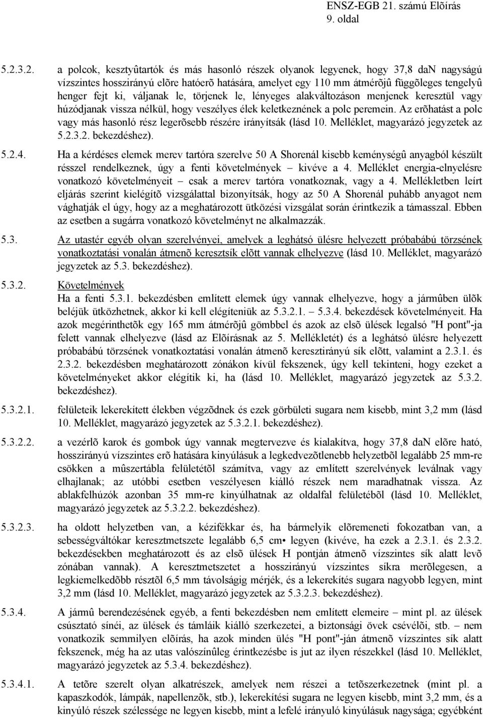 3.2. a polcok, kesztyûtartók és más hasonló részek olyanok legyenek, hogy 37,8 dan nagyságú vízszintes hosszirányú elõre hatóerõ hatására, amelyet egy 110 mm átmérõjû függõleges tengelyû henger fejt