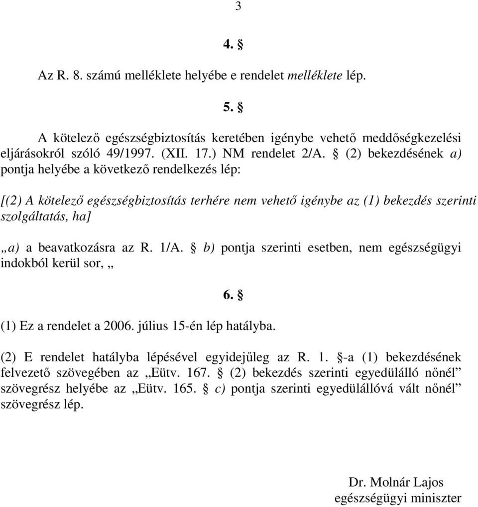 b) pontja szerinti esetben, nem egészségügyi indokból kerül sor, 6. (1) Ez a rendelet a 2006. július 15-én lép hatályba. (2) E rendelet hatályba lépésével egyidejűleg az R. 1. -a (1) bekezdésének felvezető szövegében az Eütv.