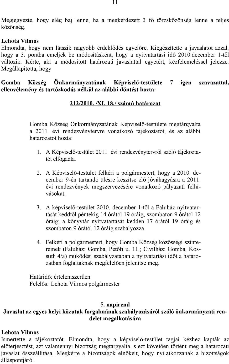 Megállapította, hogy Gomba Község Önkormányzatának Képviselő-testülete 7 igen szavazattal, ellenvélemény és tartózkodás nélkül az alábbi döntést hozta: 212/2010. /XI. 18.