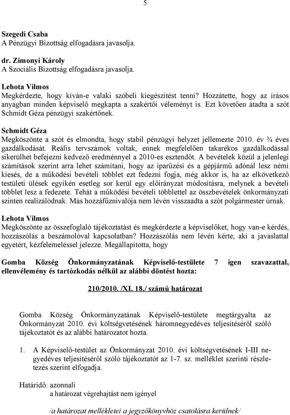 Schmidt Géza Megköszönte a szót és elmondta, hogy stabil pénzügyi helyzet jellemezte 2010. év ¾ éves gazdálkodását.