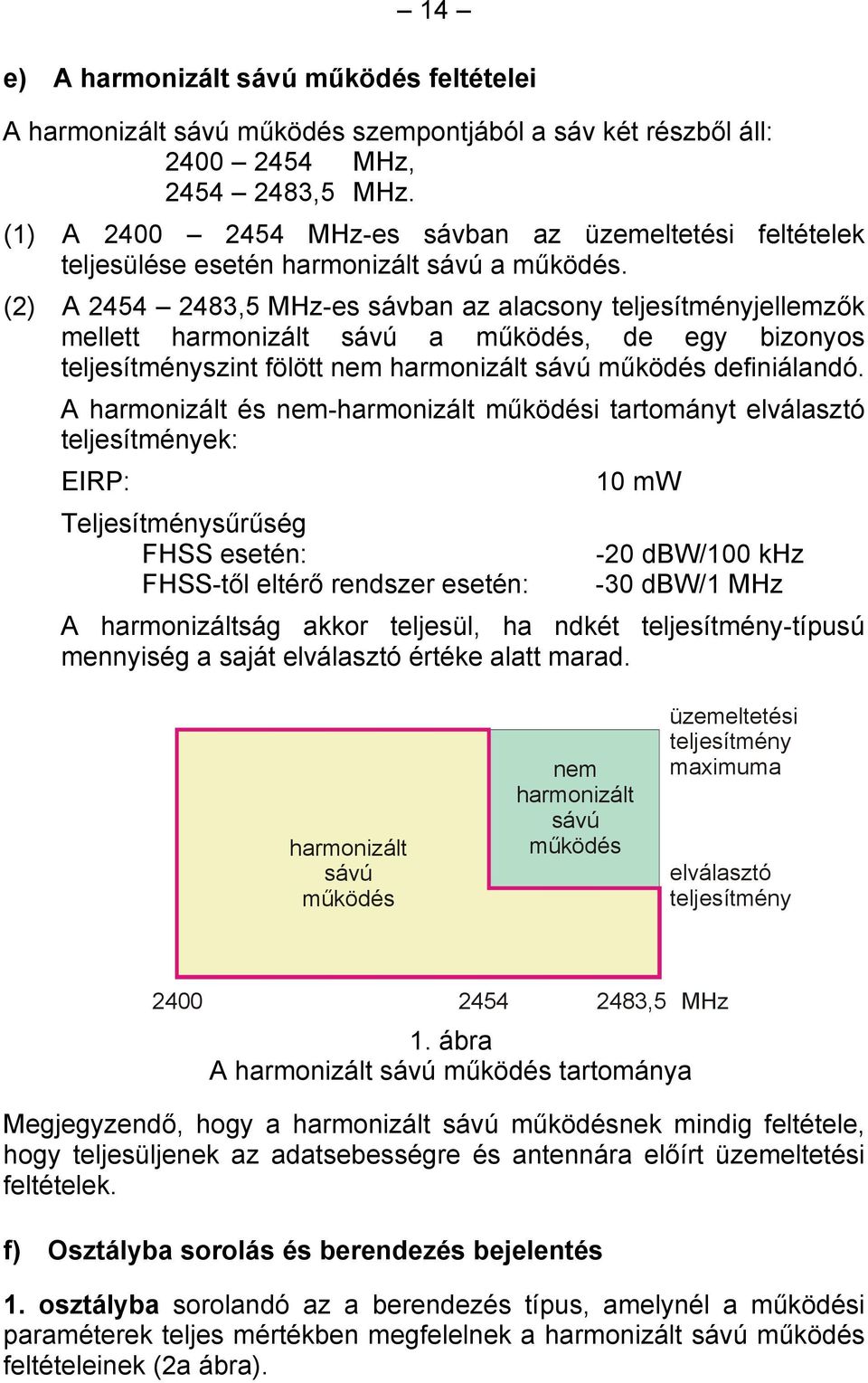 (2) A 2454 2483,5 MHz-es sávban az alacsony teljesítményjellemzők mellett harmonizált sávú a működés, de egy bizonyos teljesítményszint fölött nem harmonizált sávú működés definiálandó.