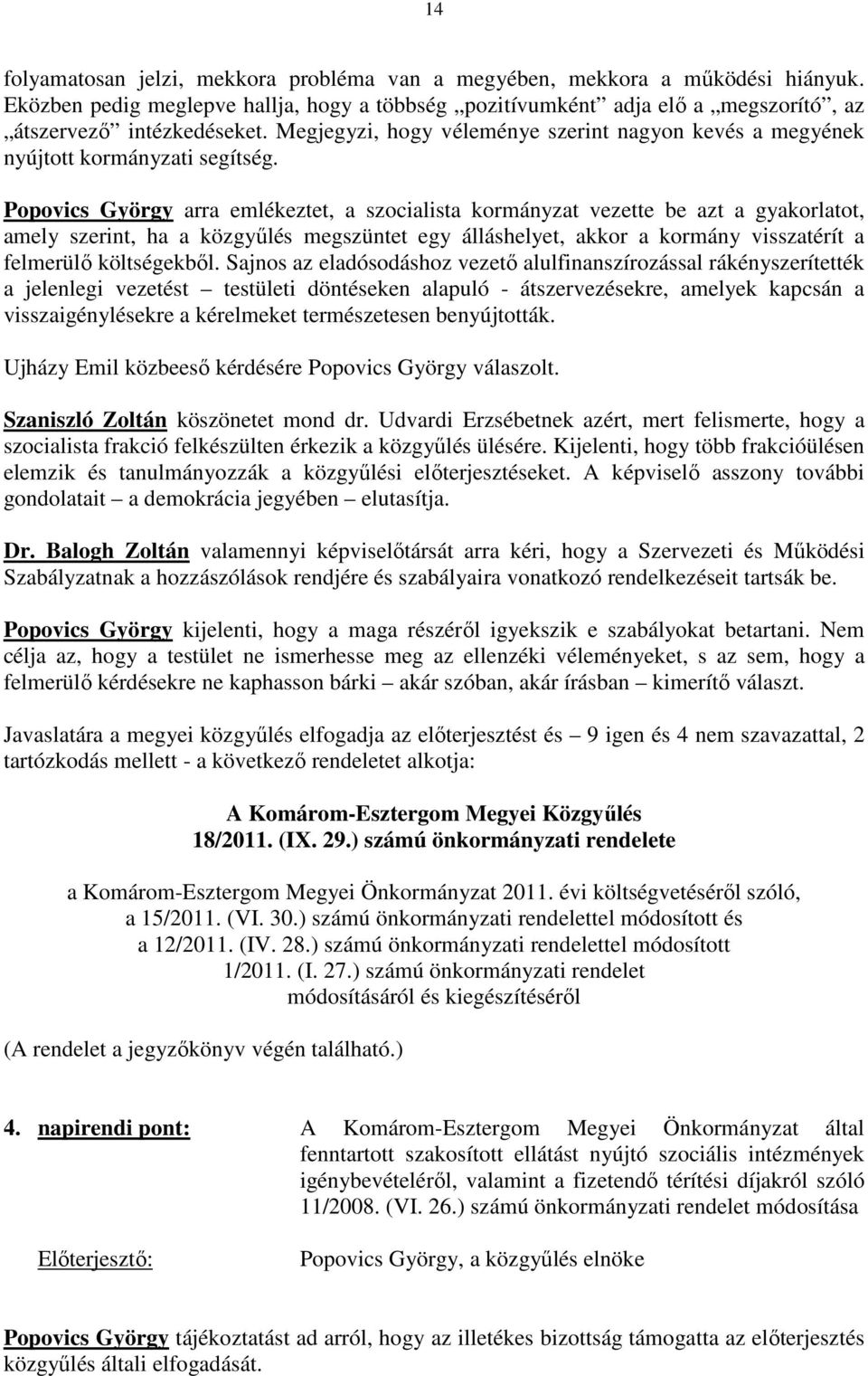 Popovics György arra emlékeztet, a szocialista kormányzat vezette be azt a gyakorlatot, amely szerint, ha a közgyőlés megszüntet egy álláshelyet, akkor a kormány visszatérít a felmerülı költségekbıl.