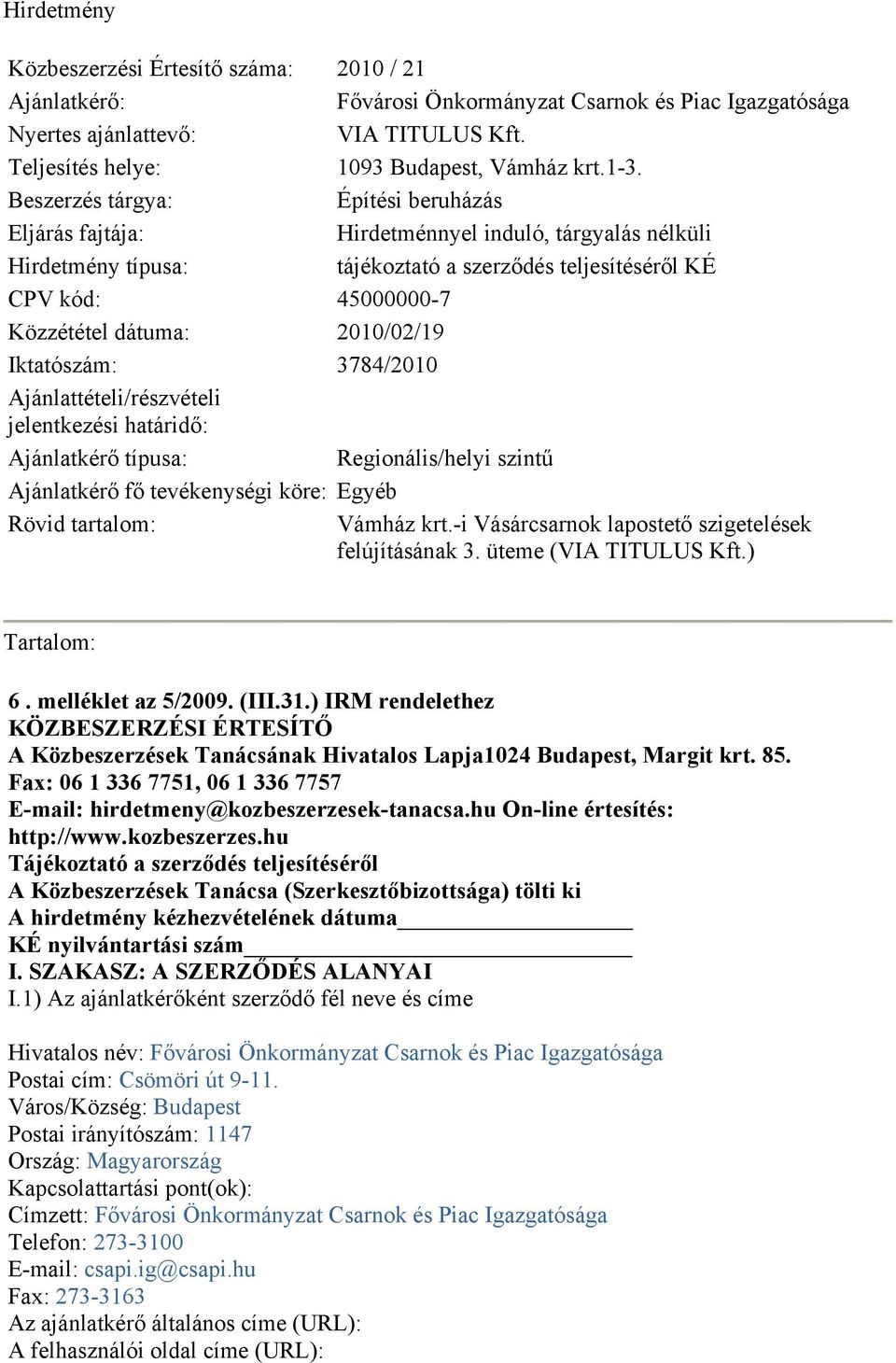 2010/02/19 Iktatószám: 3784/2010 Ajánlattételi/részvételi jelentkezési határidő: Ajánlatkérő típusa: Regionális/helyi szintű Ajánlatkérő fő tevékenységi köre: Egyéb Rövid tartalom: Vámház krt.