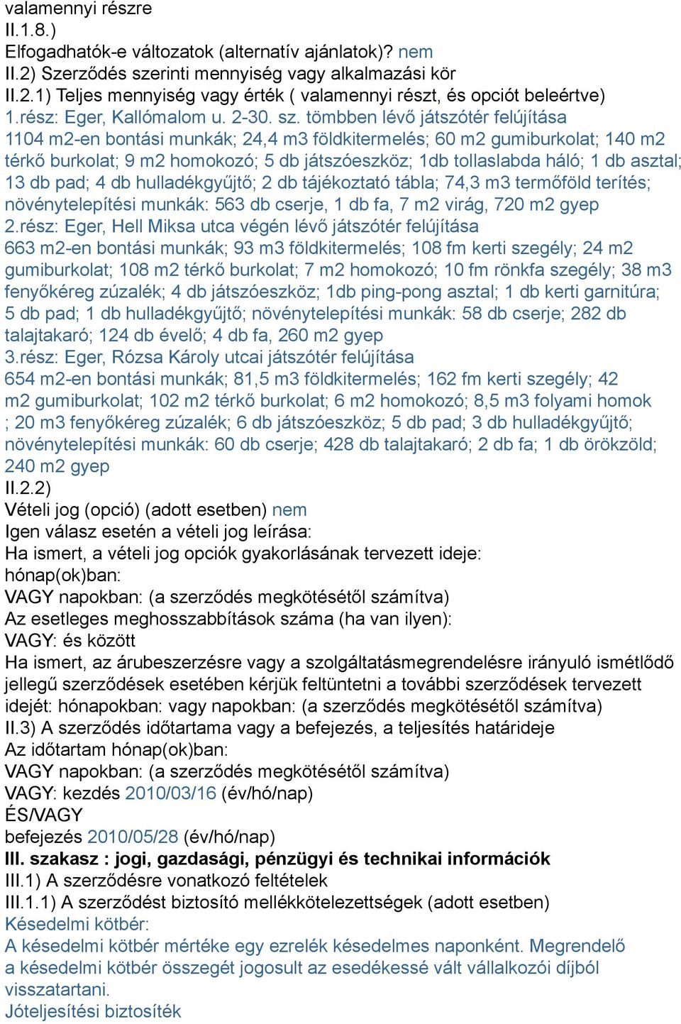 tömbben lévő játszótér felújítása 1104 m2-en bontási munkák; 24,4 m3 földkitermelés; 60 m2 gumiburkolat; 140 m2 térkő burkolat; 9 m2 homokozó; 5 db játszóeszköz; 1db tollaslabda háló; 1 db asztal; 13