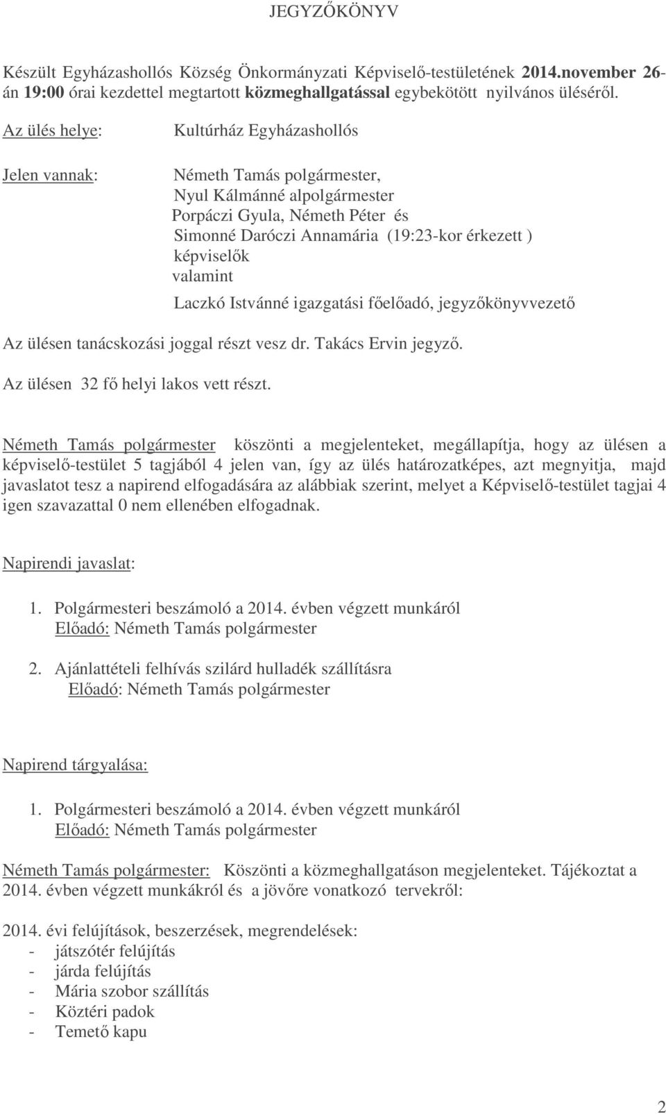 képviselők valamint Laczkó Istvánné igazgatási főelőadó, jegyzőkönyvvezető Az ülésen tanácskozási joggal részt vesz dr. Takács Ervin jegyző. Az ülésen 32 fő helyi lakos vett részt.