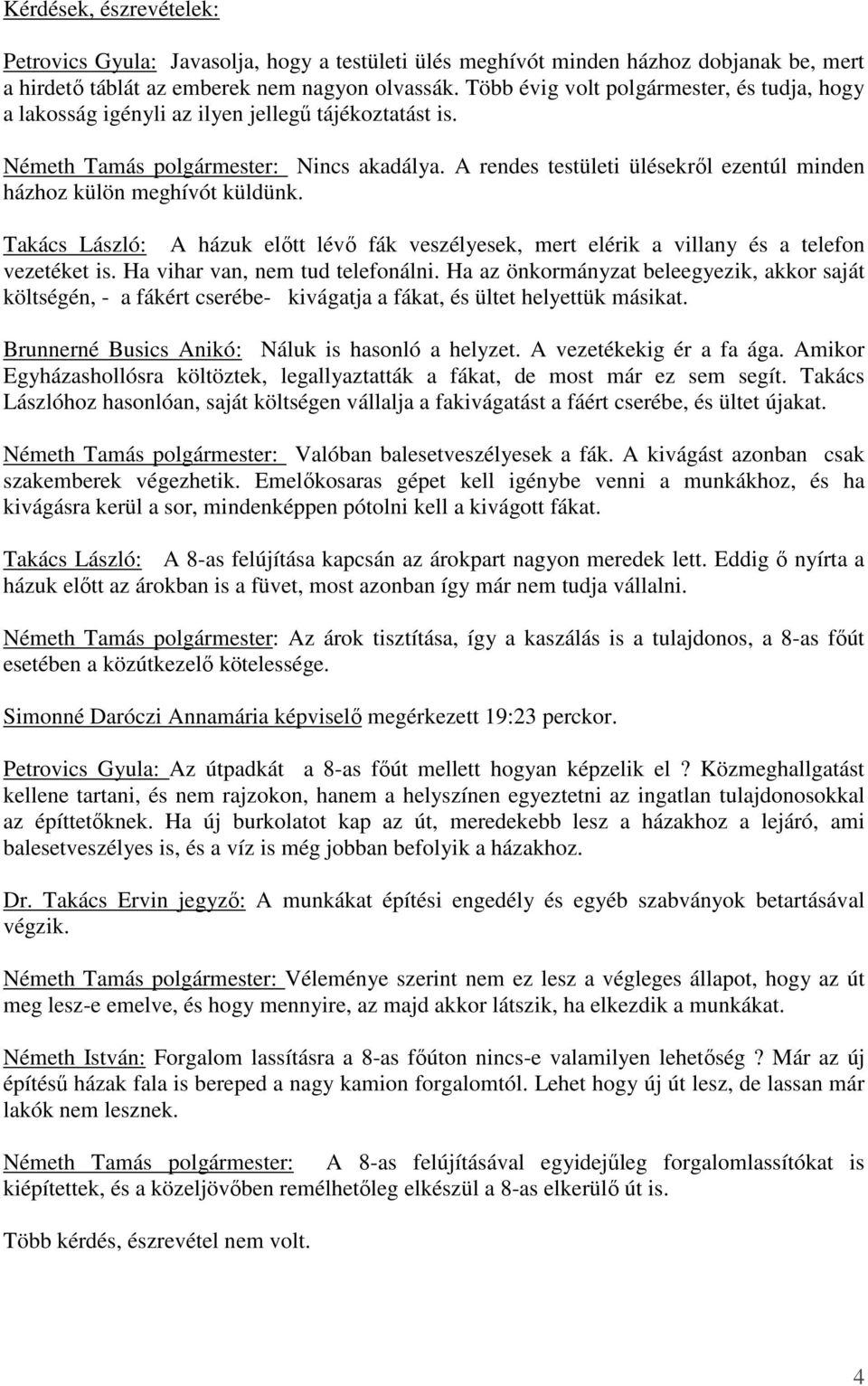 A rendes testületi ülésekről ezentúl minden házhoz külön meghívót küldünk. Takács László: A házuk előtt lévő fák veszélyesek, mert elérik a villany és a telefon vezetéket is.